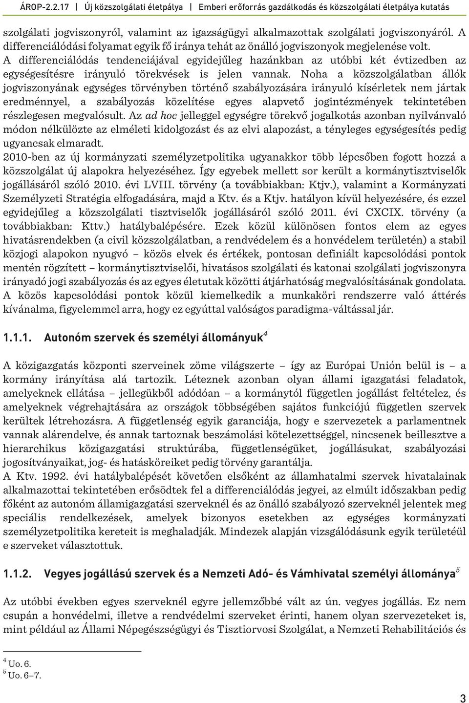 Noha a közszolgálatban állók jogviszonyának egységes törvényben történő szabályozására irányuló kísérletek nem jártak eredménnyel, a szabályozás közelítése egyes alapvető jogintézmények tekintetében