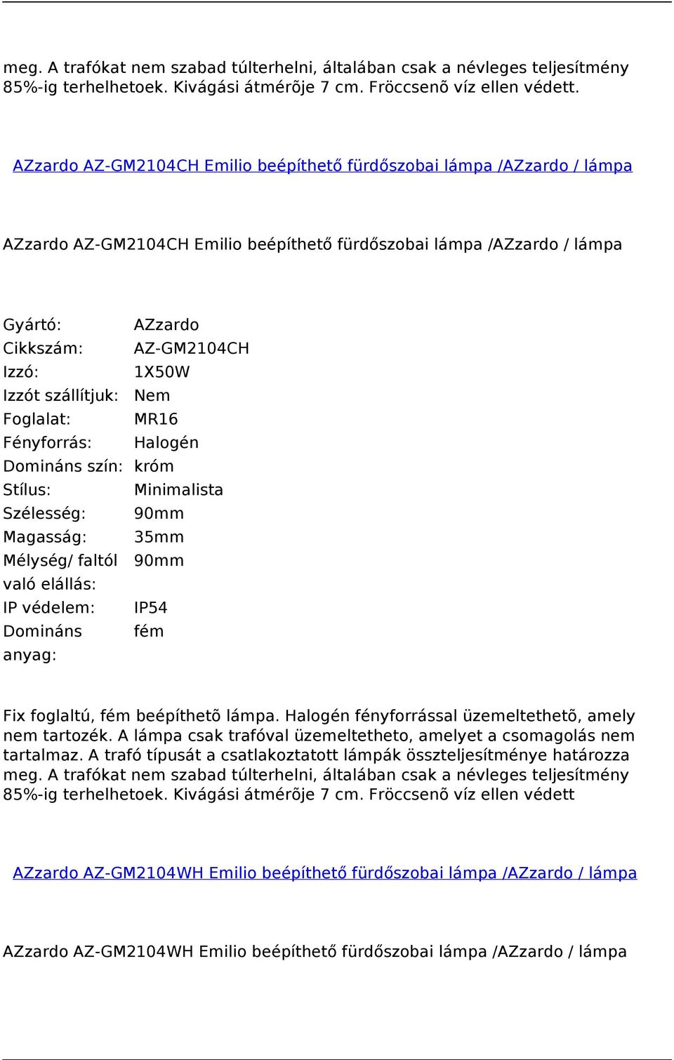 90mm Magasság: 35mm Mélység/ faltól 90mm IP védelem: IP54 Fix foglaltú, fém beépíthetõ lámpa. Halogén fényforrással üzemeltethetõ, amely nem tartozék.