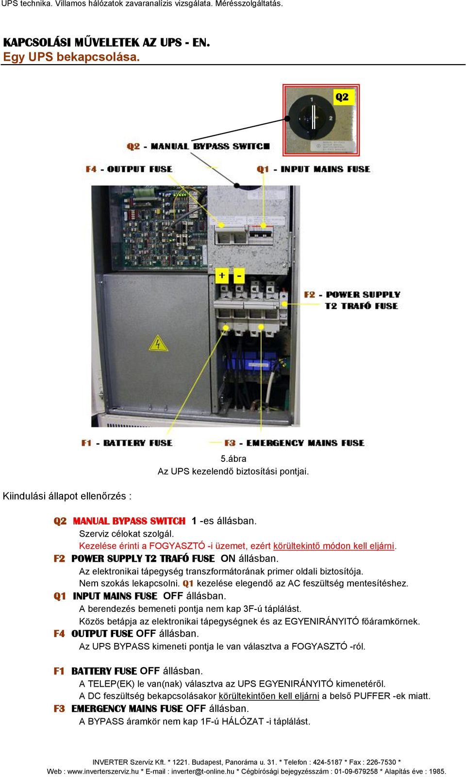 Nem szokás lekapcsolni. Q1 kezelése elegendő az AC feszültség mentesítéshez. Q1 INPUT MAINS FUSE OFF állásban. A berendezés bemeneti pontja nem kap 3F-ú táplálást.