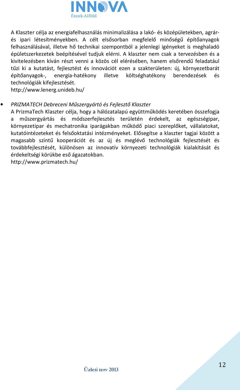 A klaszter nem csak a tervezésben és a kivitelezésben kíván részt venni a közös cél elérésében, hanem elsőrendű feladatául tűzi ki a kutatást, fejlesztést és innovációt ezen a szakterületen: új,