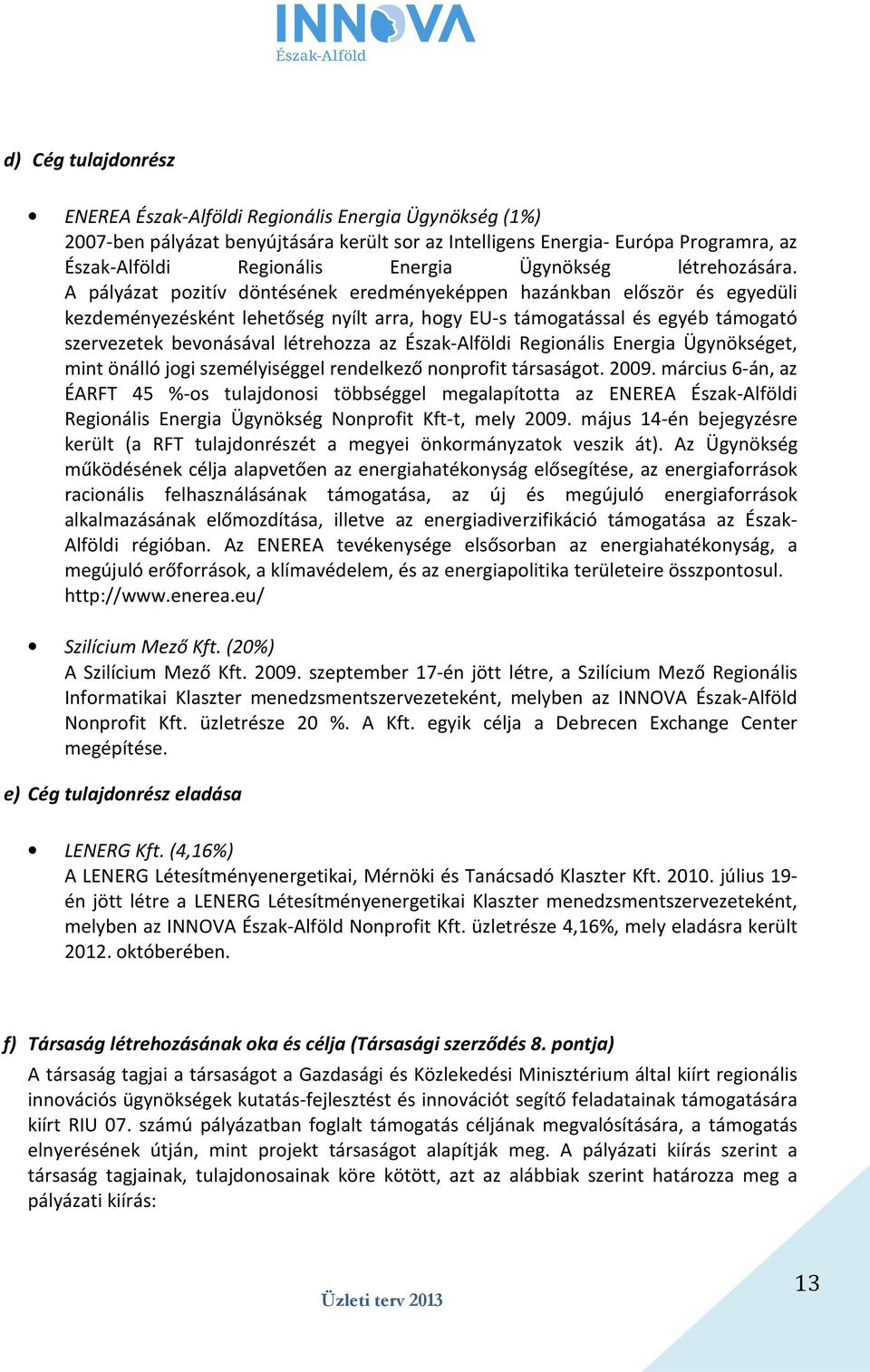 A pályázat pozitív döntésének eredményeképpen hazánkban először és egyedüli kezdeményezésként lehetőség nyílt arra, hogy EU-s támogatással és egyéb támogató szervezetek bevonásával létrehozza az