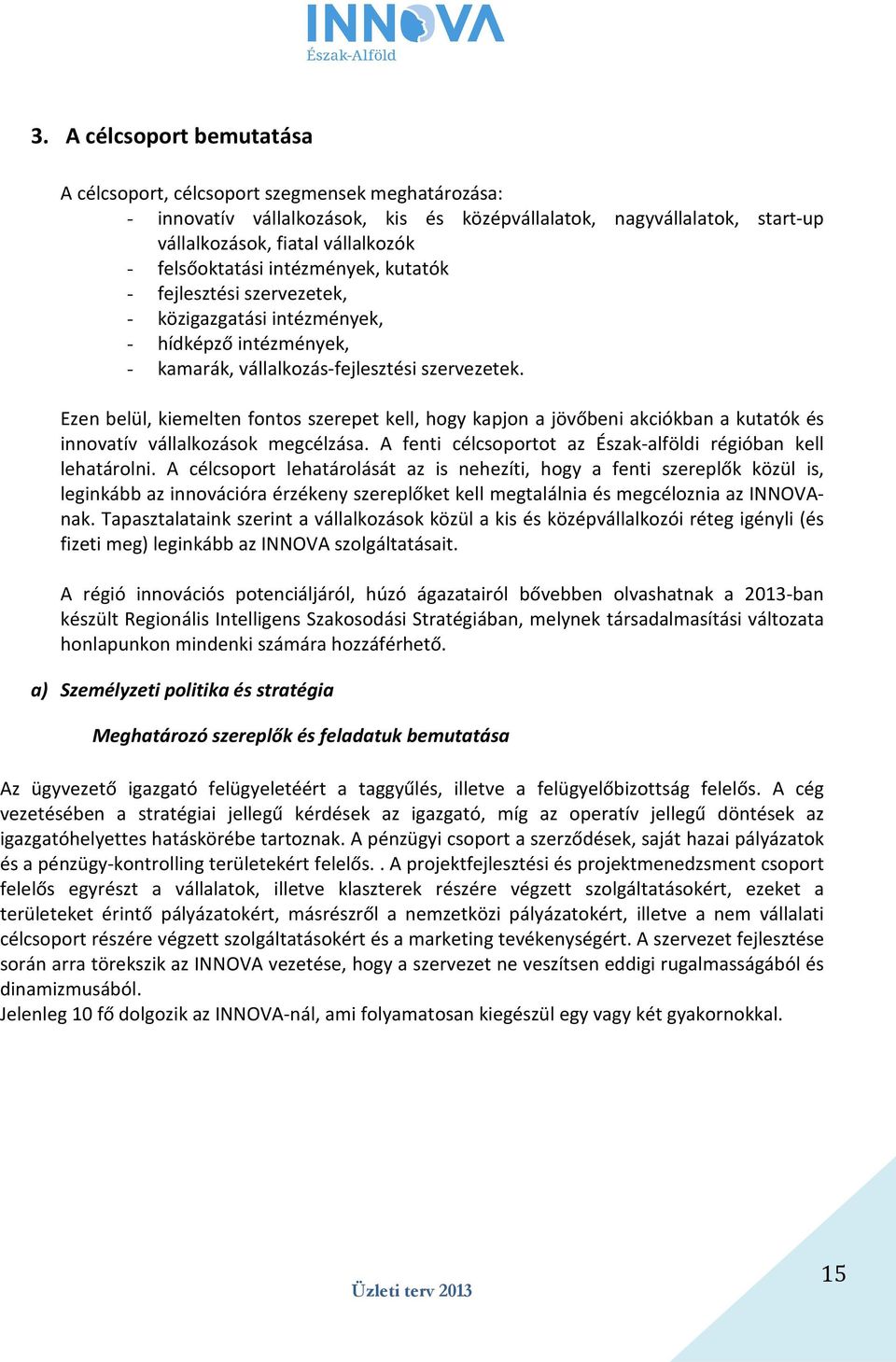 Ezen belül, kiemelten fontos szerepet kell, hogy kapjon a jövőbeni akciókban a kutatók és innovatív vállalkozások megcélzása. A fenti célcsoportot az Észak-alföldi régióban kell lehatárolni.