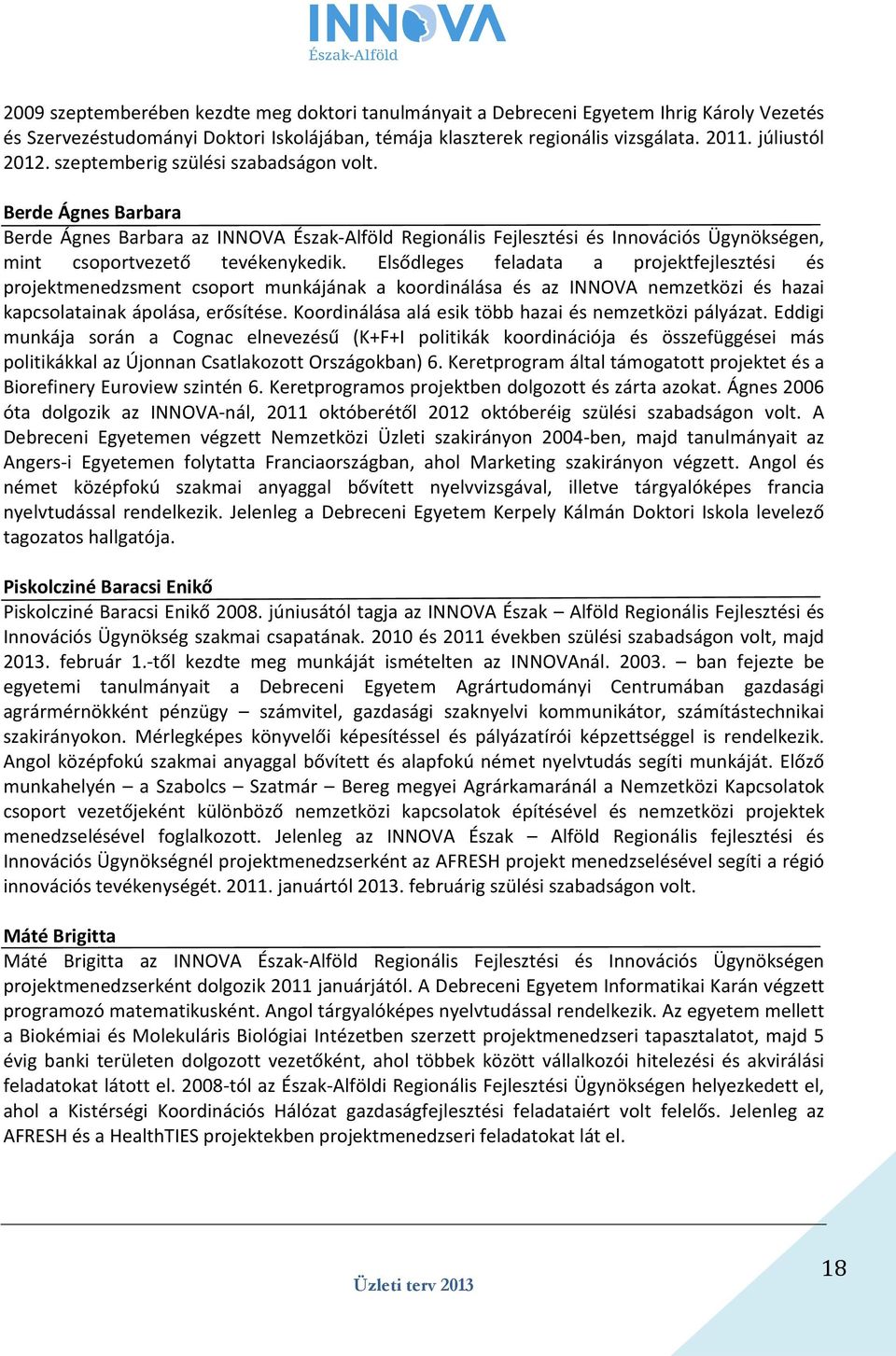Elsődleges feladata a projektfejlesztési és projektmenedzsment csoport munkájának a koordinálása és az INNOVA nemzetközi és hazai kapcsolatainak ápolása, erősítése.