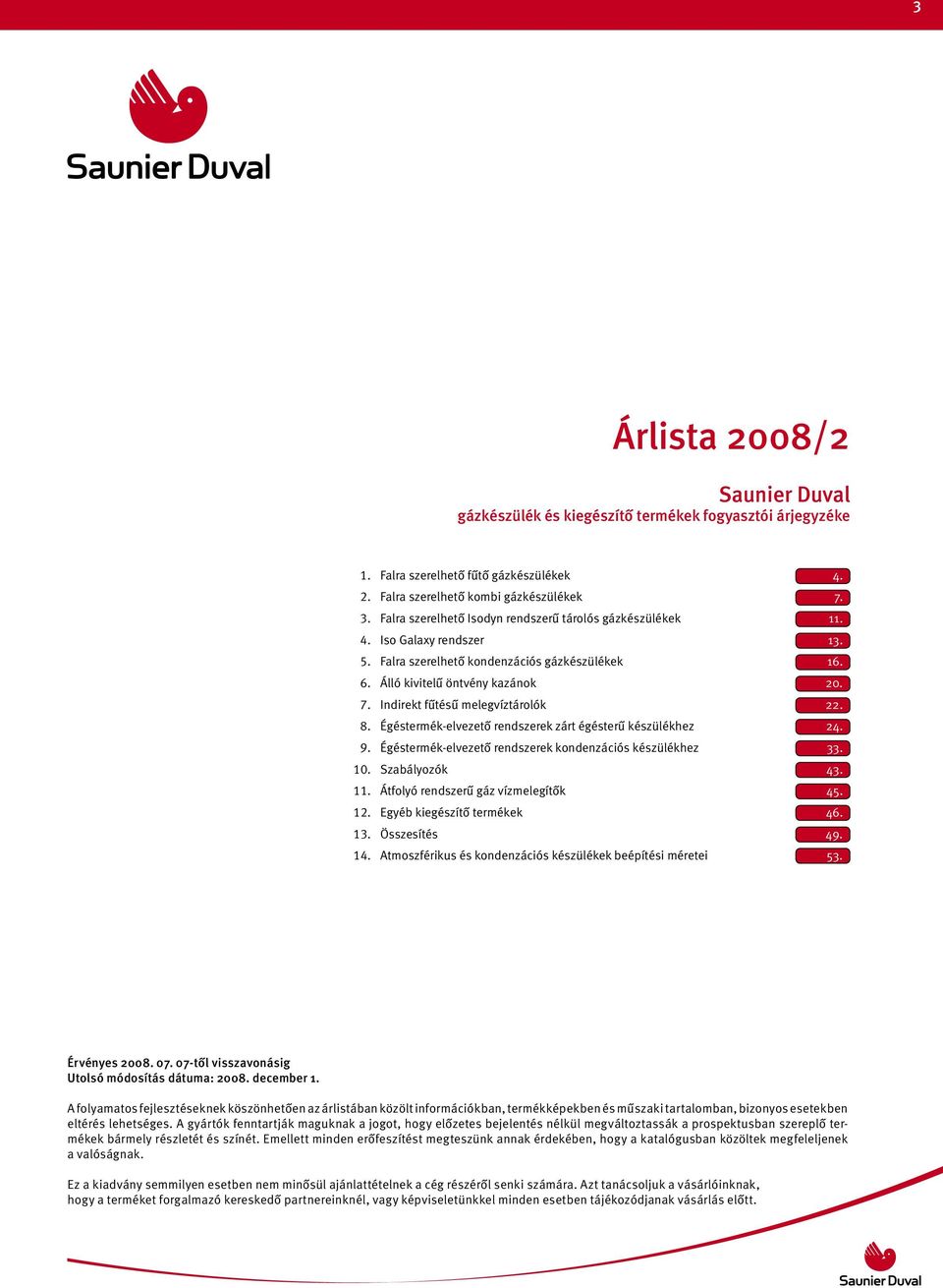 Indirekt fűtésű melegvíztárolók 22. 8. Égéstermék-elvezető rendszerek zárt égésterű készülékhez 24. 9. Égéstermék-elvezető rendszerek kondenzációs készülékhez 33. 10. Szabályozók 43. 11.