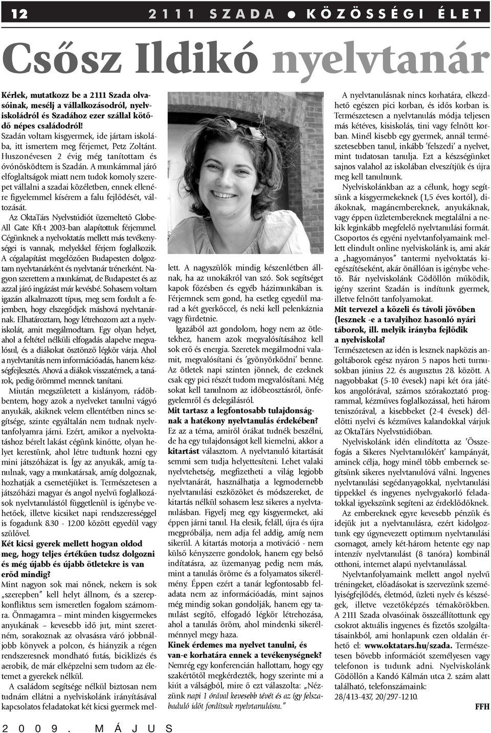 A munkámmal járó elfoglaltságok miatt nem tudok komoly szerepet vállalni a szadai közéletben, ennek ellenére figyelemmel kísérem a falu fejlõdését, változását.
