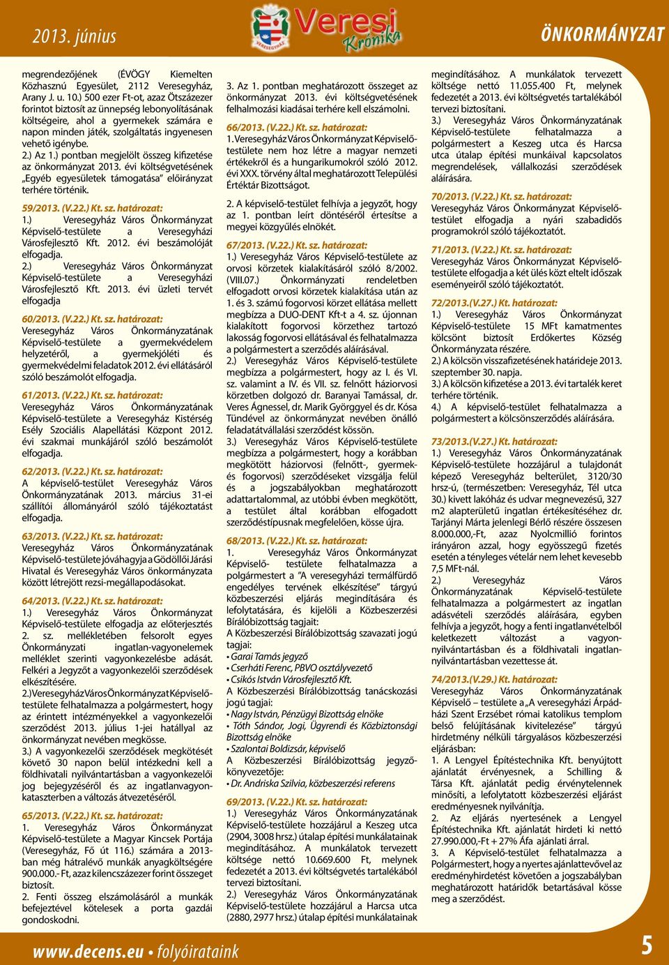 ) pontban megjelölt összeg kifizetése az önkormányzat 2013. évi költségvetésének Egyéb egyesületek támogatása előirányzat terhére történik. 59/2013. (V.22.) Kt. sz. határozat: 1.