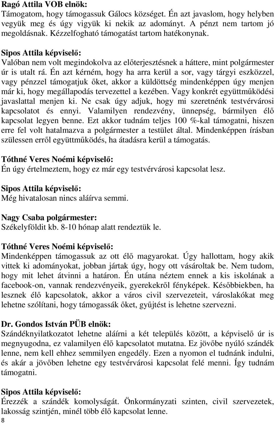 Én azt kérném, hogy ha arra kerül a sor, vagy tárgyi eszközzel, vagy pénzzel támogatjuk őket, akkor a küldöttség mindenképpen úgy menjen már ki, hogy megállapodás tervezettel a kezében.