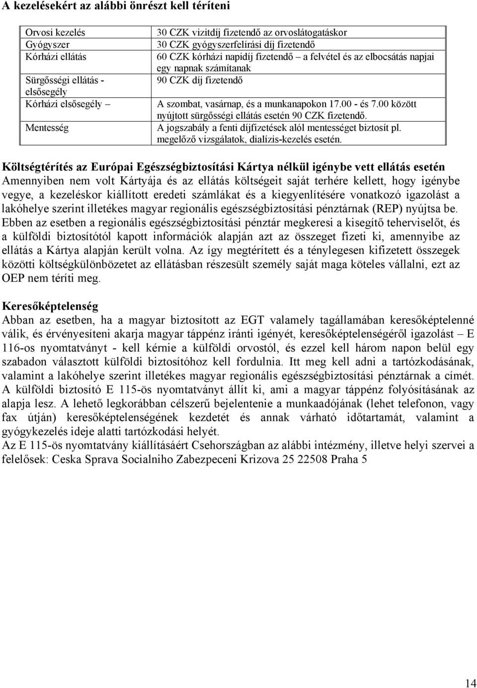 00 között nyújtott sürgősségi ellátás esetén 90 CZK fizetendő. A jogszabály a fenti díjfizetések alól mentességet biztosít pl. megelőző vizsgálatok, dialízis-kezelés esetén.