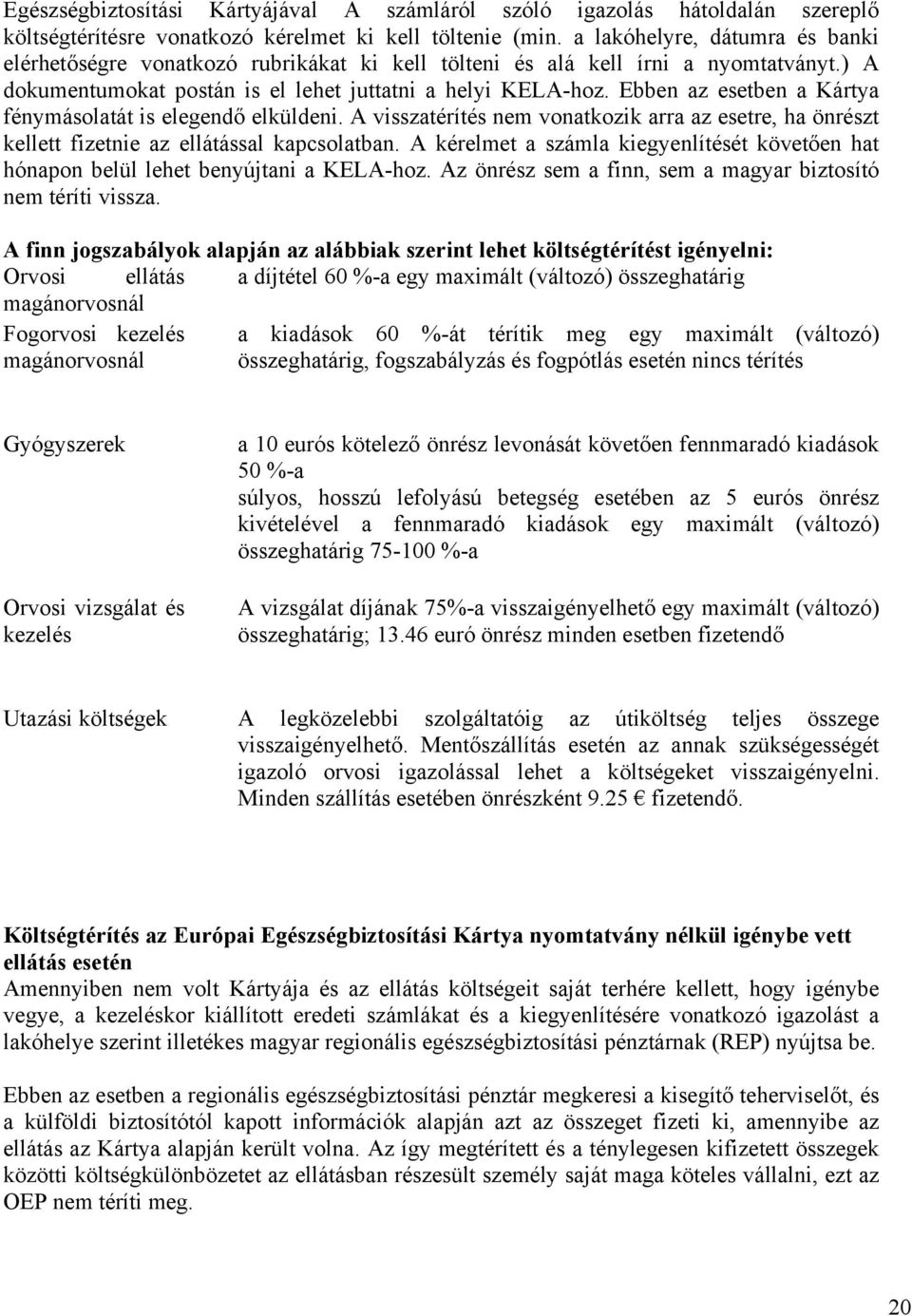 Ebben az esetben a Kártya fénymásolatát is elegendő elküldeni. A visszatérítés nem vonatkozik arra az esetre, ha önrészt kellett fizetnie az ellátással kapcsolatban.