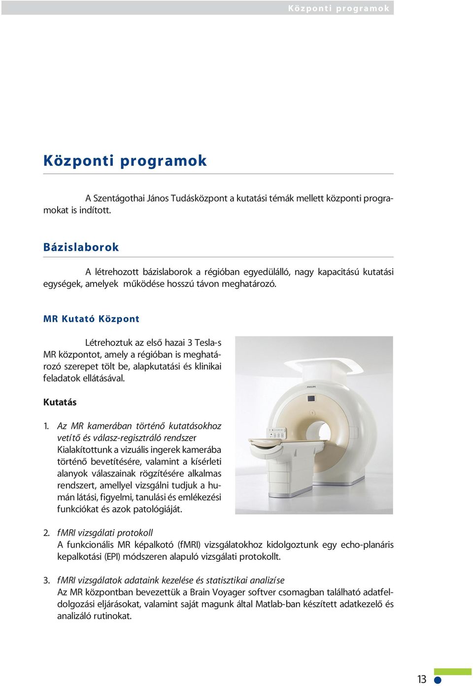 MR Kutató Központ Létrehoztuk az elsõ hazai 3 Tesla-s MR központot, amely a régióban is meghatározó szerepet tölt be, alapkutatási és klinikai feladatok ellátásával. Kutatás 1.