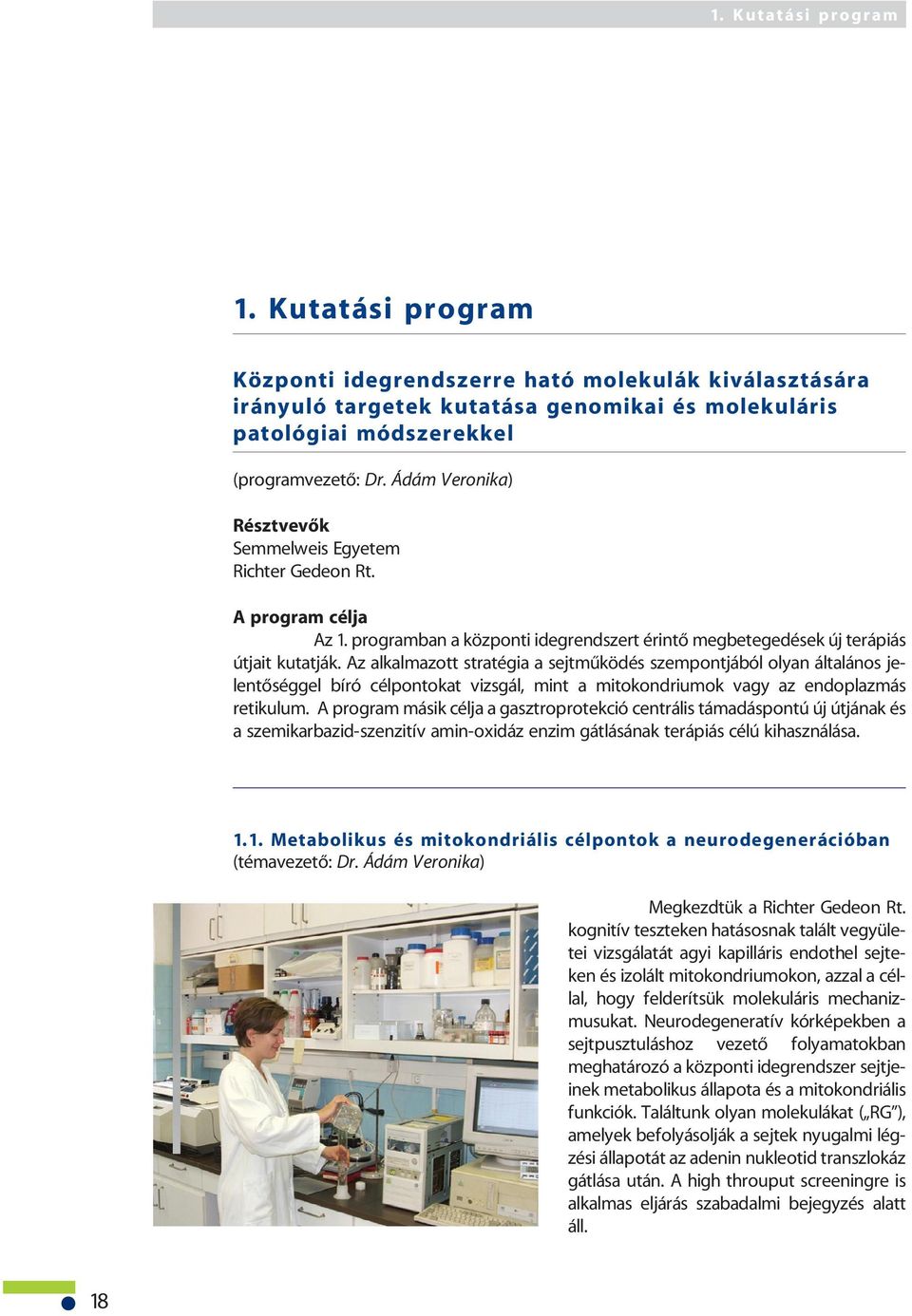 Az alkalmazott stratégia a sejtmûködés szempontjából olyan általános jelentõséggel bíró célpontokat vizsgál, mint a mitokondriumok vagy az endoplazmás retikulum.
