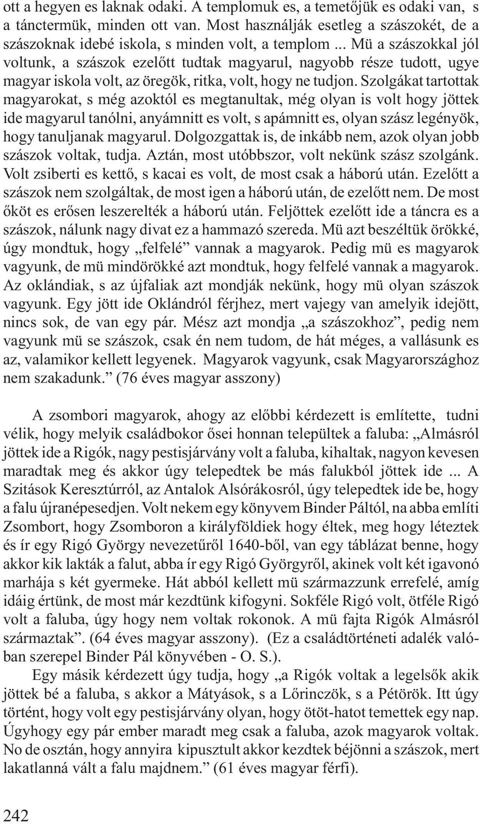Szolgákat tartottak magyarokat, s még azoktól es megtanultak, még olyan is volt hogy jöttek ide magyarul tanólni, anyámnitt es volt, s apámnitt es, olyan szász legényök, hogy tanuljanak magyarul.