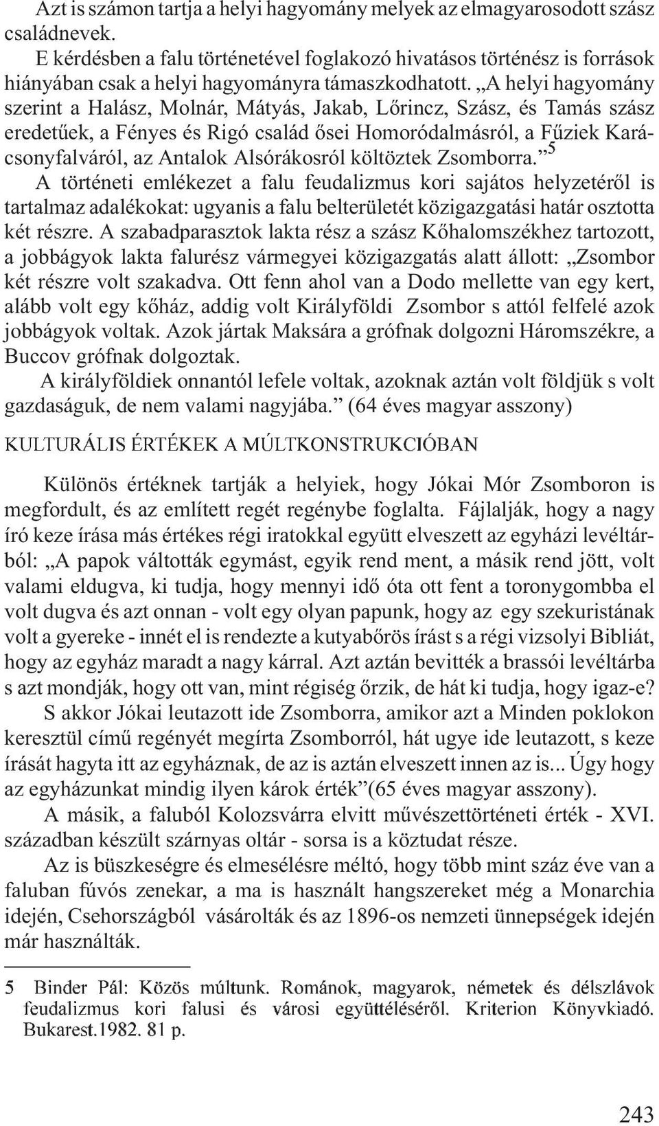 A helyi hagyomány szerint a Halász, Molnár, Mátyás, Jakab, Lõrincz, Szász, és Tamás szász eredetûek, a Fényes és Rigó család õsei Homoródalmásról, a Fûziek Karácsonyfalváról, az Antalok Alsórákosról