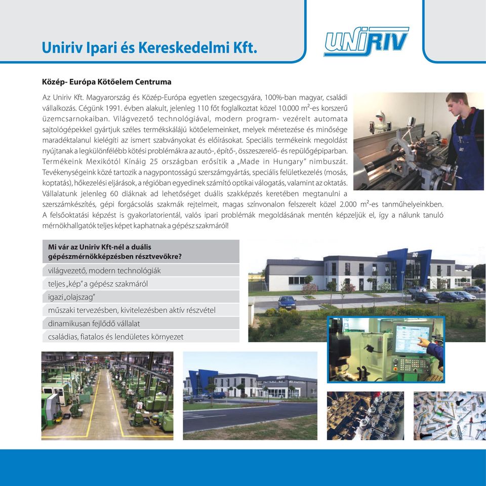 Világvezető technológiával, modern program- vezérelt automata sajtológépekkel gyártjuk széles termékskálájú kötőelemeinket, melyek méretezése és minősége maradéktalanul kielégíti az ismert
