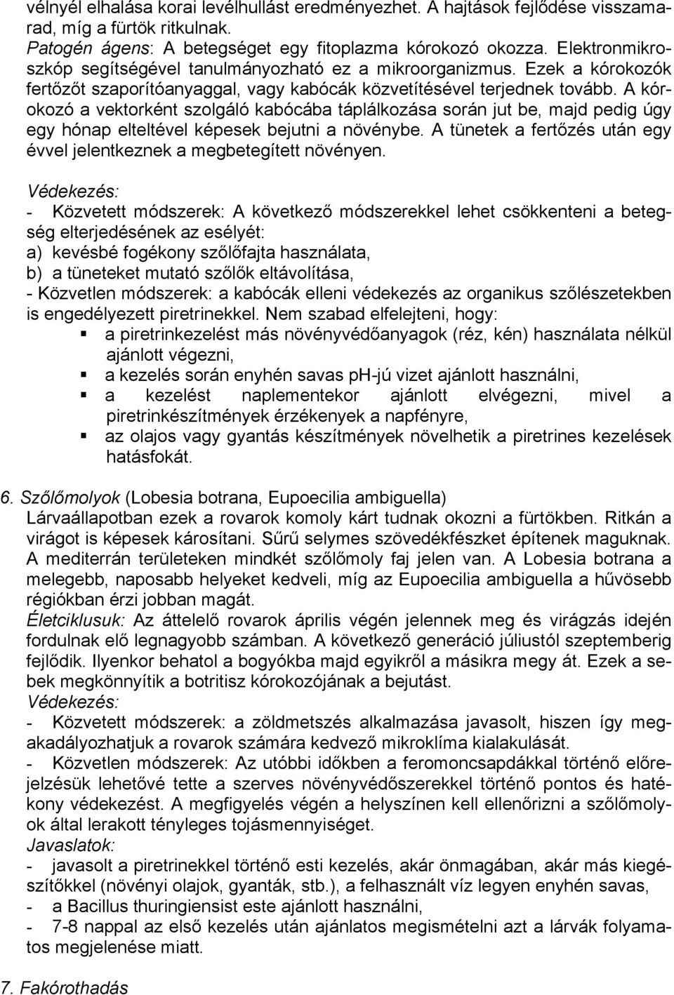 A kórokozó a vektorként szolgáló kabócába táplálkozása során jut be, majd pedig úgy egy hónap elteltével képesek bejutni a növénybe.