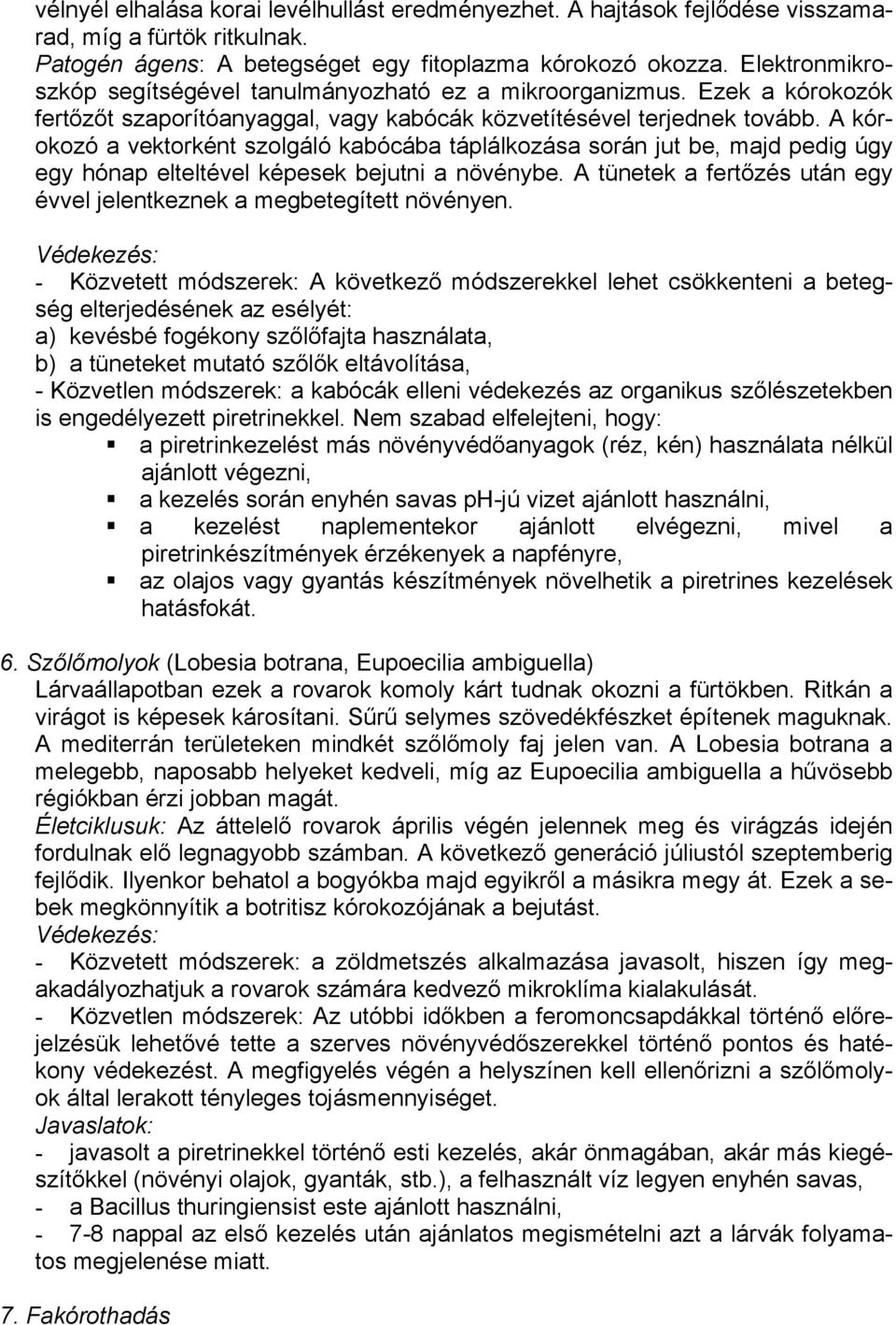 A kórokozó a vektorként szolgáló kabócába táplálkozása során jut be, majd pedig úgy egy hónap elteltével képesek bejutni a növénybe.