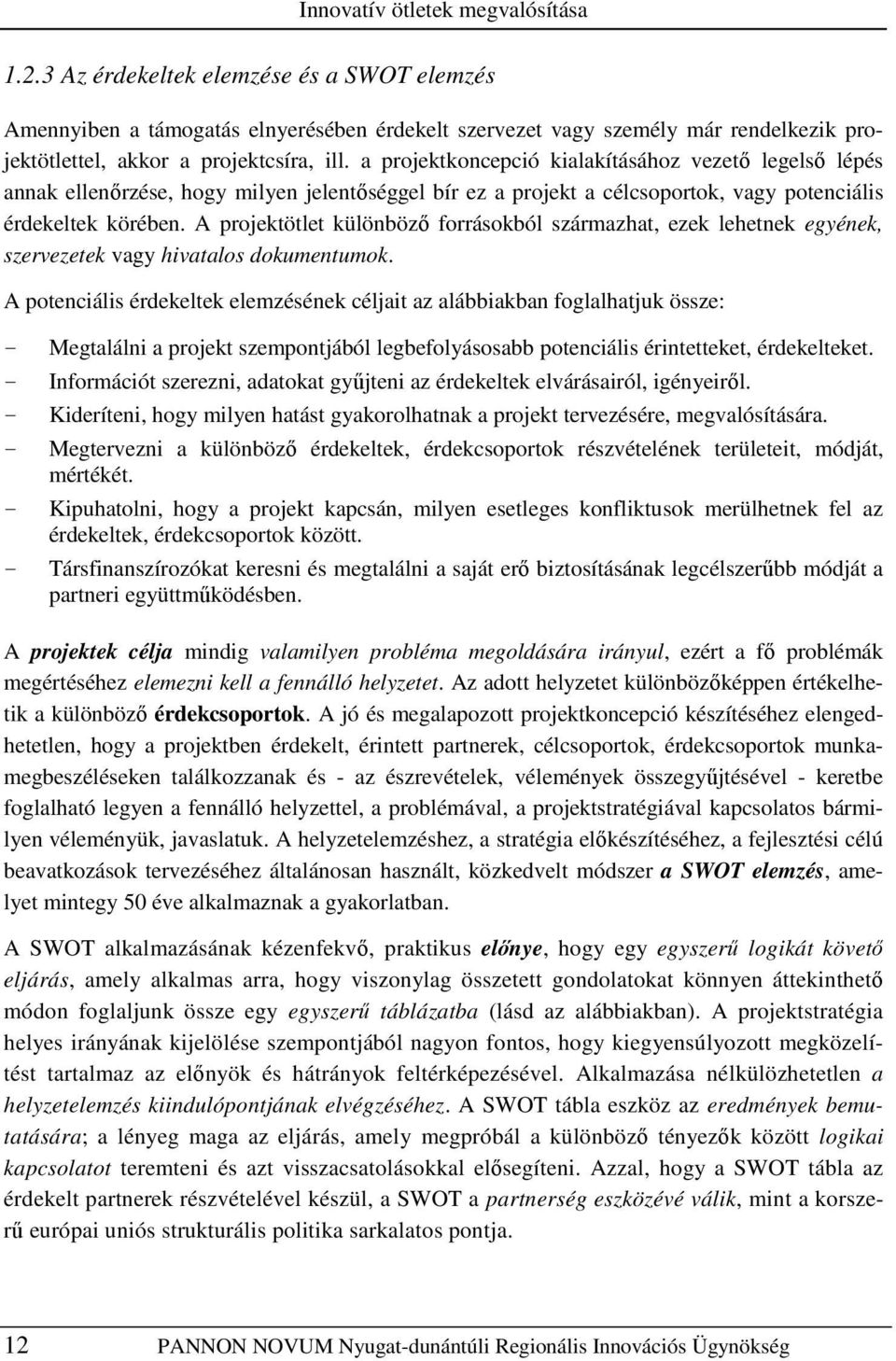 a projektkoncepció kialakításához vezetı legelsı lépés annak ellenırzése, hogy milyen jelentıséggel bír ez a projekt a célcsoportok, vagy potenciális érdekeltek körében.