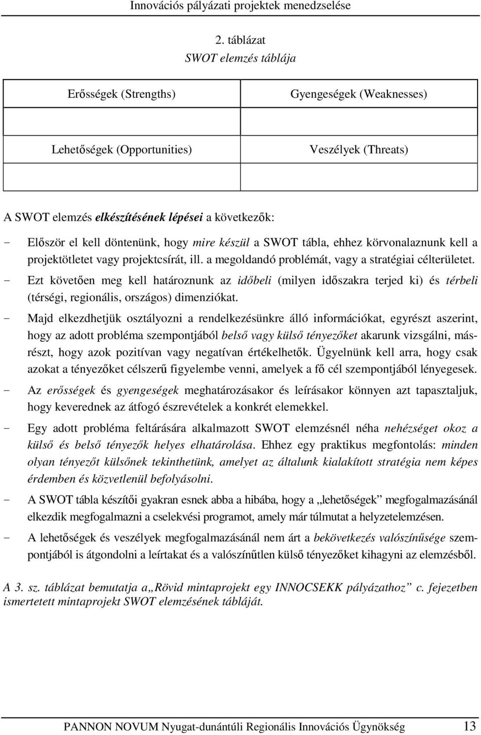 döntenünk, hogy mire készül a SWOT tábla, ehhez körvonalaznunk kell a projektötletet vagy projektcsírát, ill. a megoldandó problémát, vagy a stratégiai célterületet.