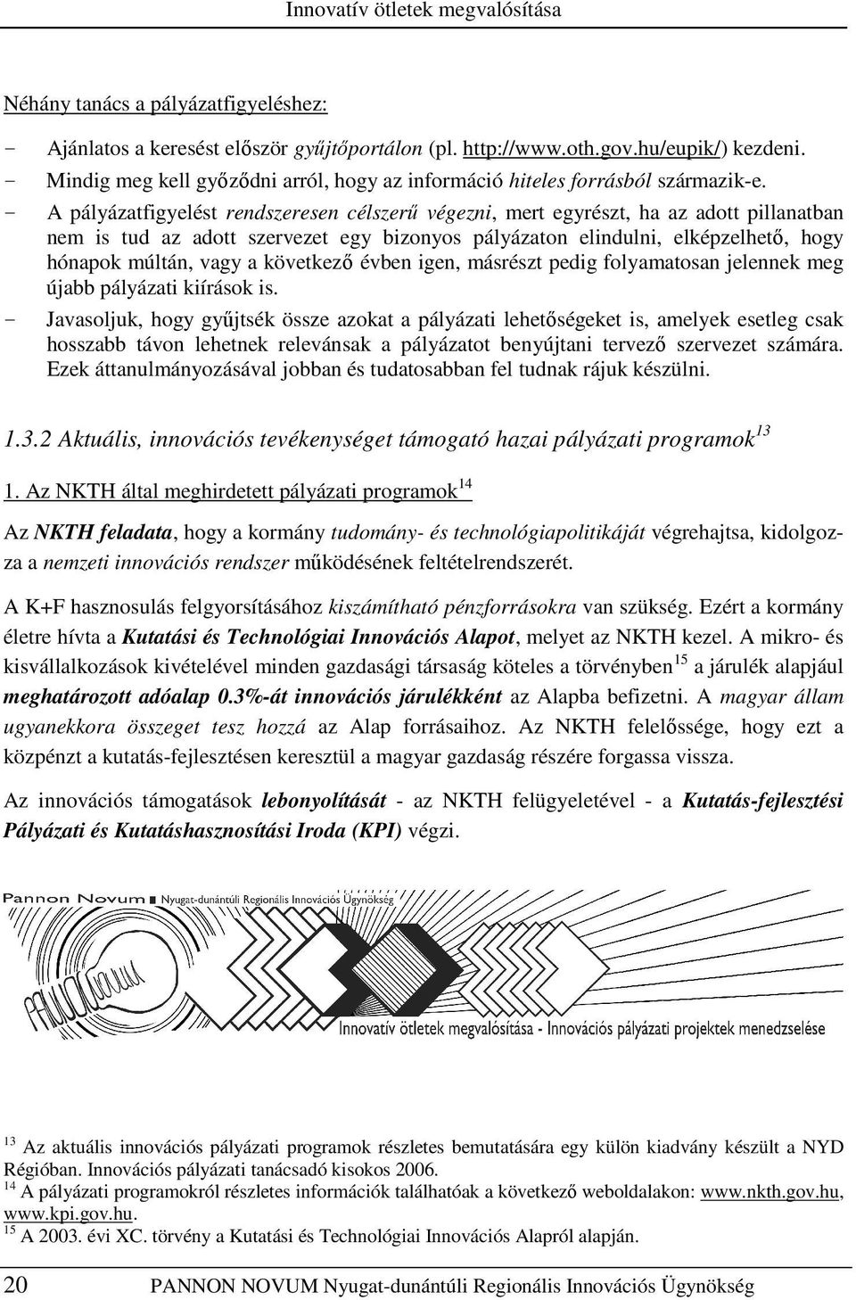 A pályázatfigyelést rendszeresen célszerő végezni, mert egyrészt, ha az adott pillanatban nem is tud az adott szervezet egy bizonyos pályázaton elindulni, elképzelhetı, hogy hónapok múltán, vagy a