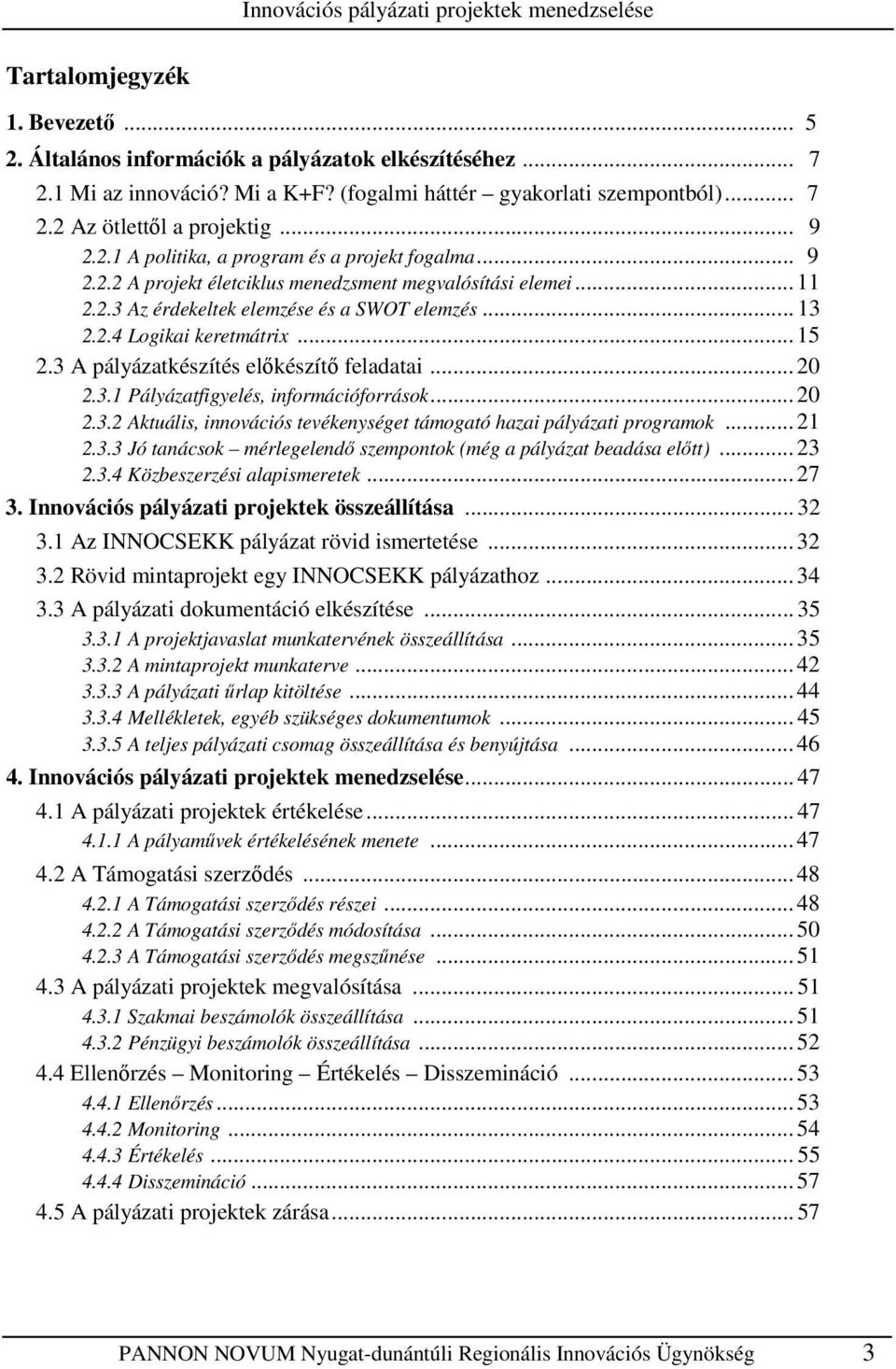 2.3 Az érdekeltek elemzése és a SWOT elemzés... 13 2.2.4 Logikai keretmátrix... 15 2.3 A pályázatkészítés elıkészítı feladatai... 20 2.3.1 Pályázatfigyelés, információforrások... 20 2.3.2 Aktuális, innovációs tevékenységet támogató hazai pályázati programok.