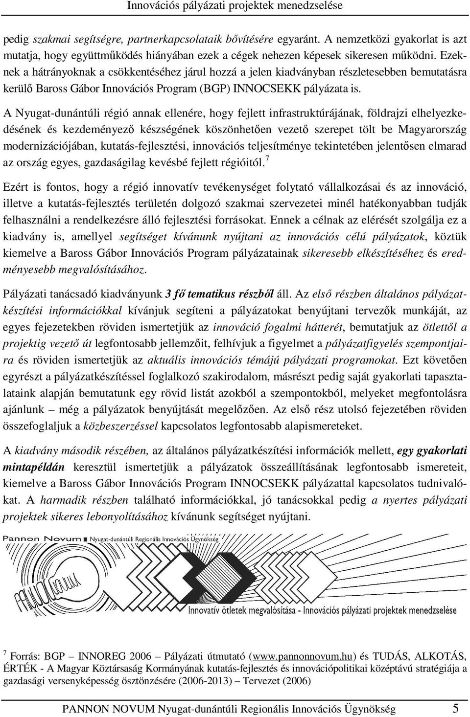 Ezeknek a hátrányoknak a csökkentéséhez járul hozzá a jelen kiadványban részletesebben bemutatásra kerülı Baross Gábor Innovációs Program (BGP) INNOCSEKK pályázata is.