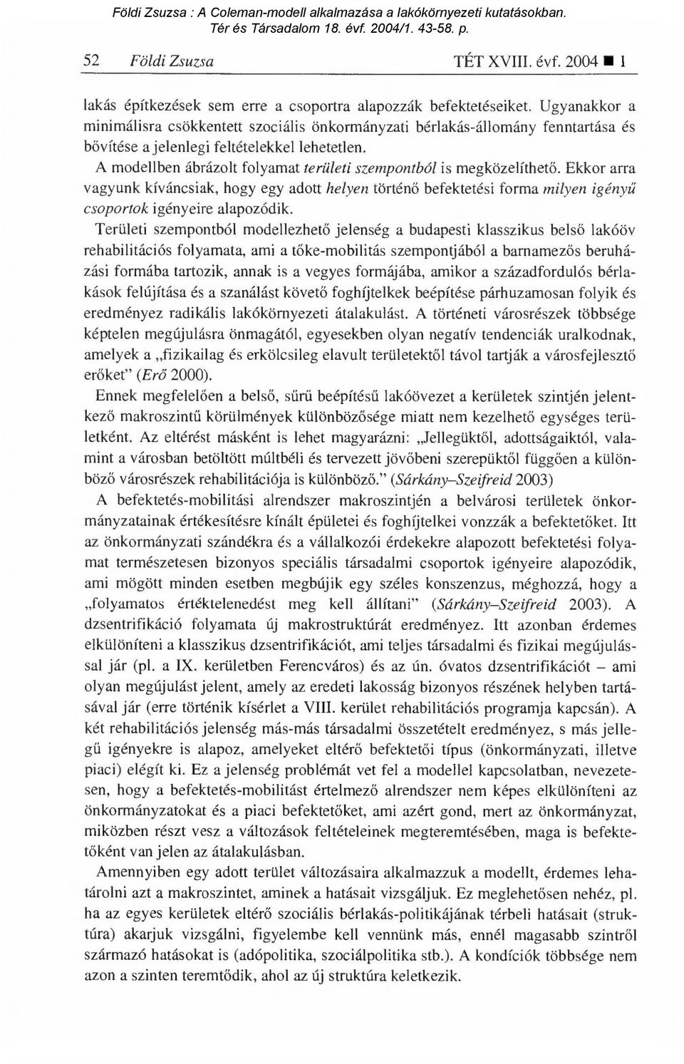 A modellben ábrázolt folyamat területi szempontból is megközelíthet ő. Ekkor arra vagyunk kíváncsiak, hogy egy adott helyen történ ő befektetési forma milyen igény ű csoportok igényeire alapozódik.
