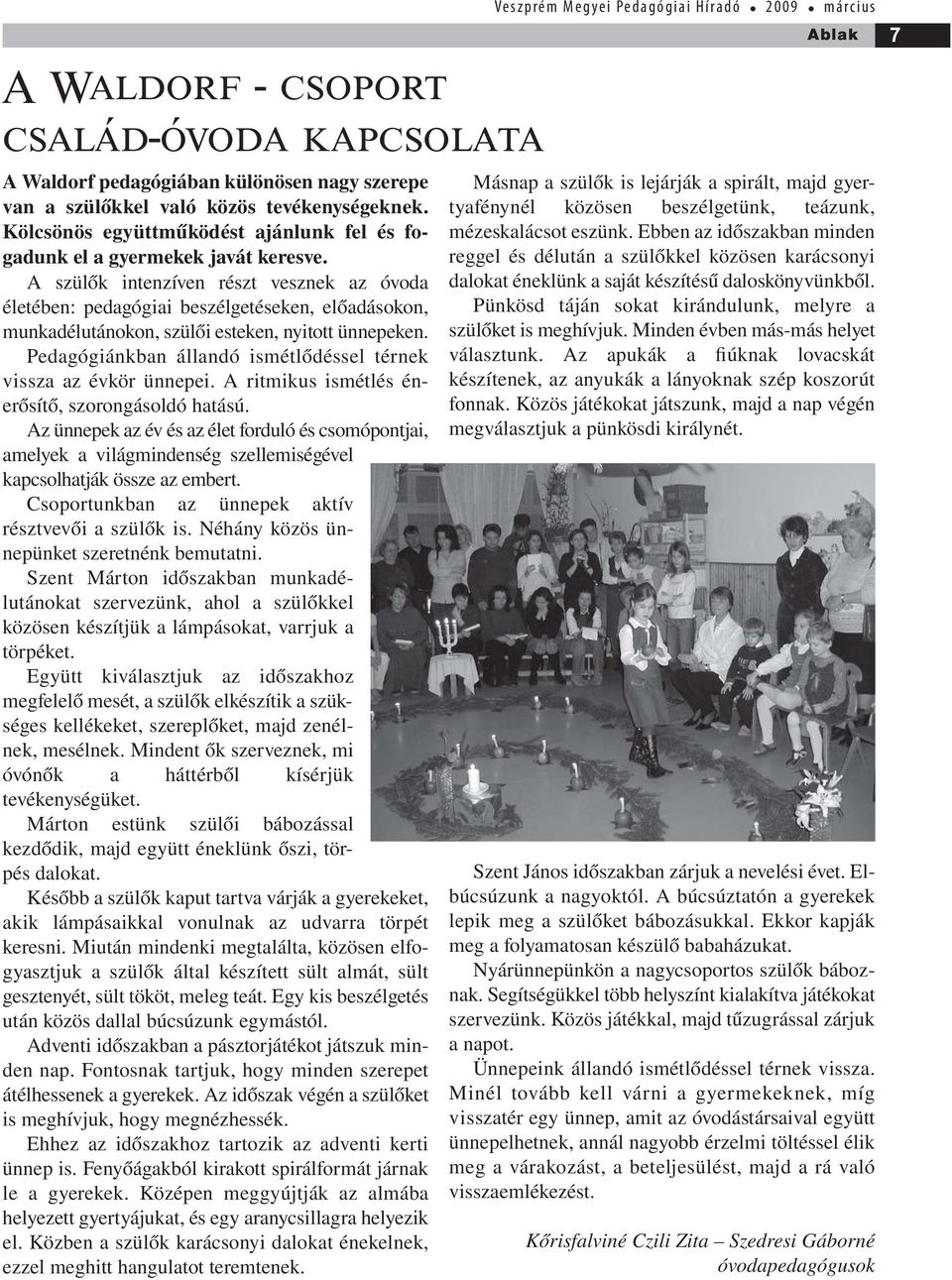 A szülők intenzíven részt vesznek az óvoda életében: pedagógiai beszélgetéseken, előadásokon, munkadélutánokon, szülői esteken, nyitott ünnepeken.