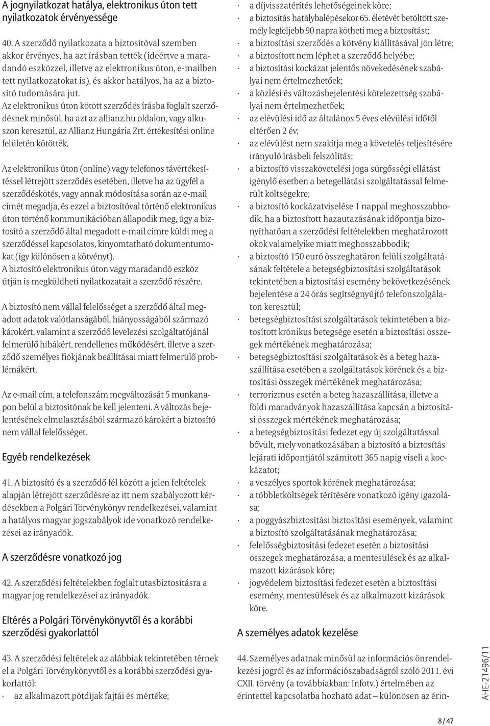 hatályos, ha az a biztosító tudomására jut. Az elektronikus úton kötött szerződés írásba foglalt szerződésnek minősül, ha azt az allianz.hu oldalon, vagy alkuszon keresztül, az Allianz Hungária Zrt.