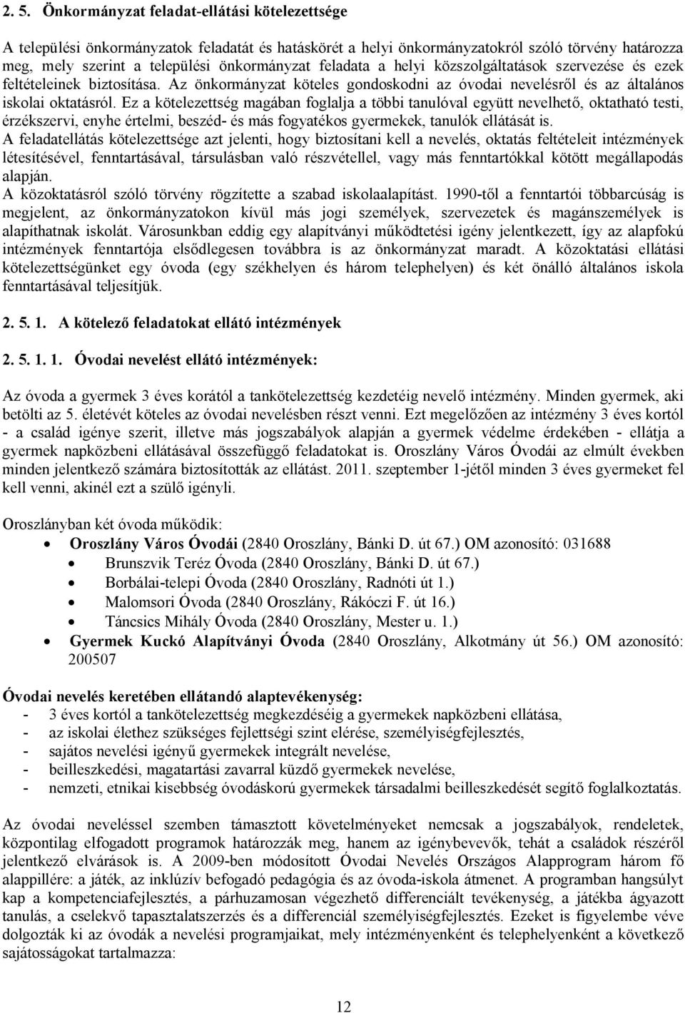 Ez a kötelezettség magában foglalja a többi tanulóval együtt nevelhető, oktatható testi, érzékszervi, enyhe értelmi, beszéd- és más fogyatékos gyermekek, tanulók ellátását is.