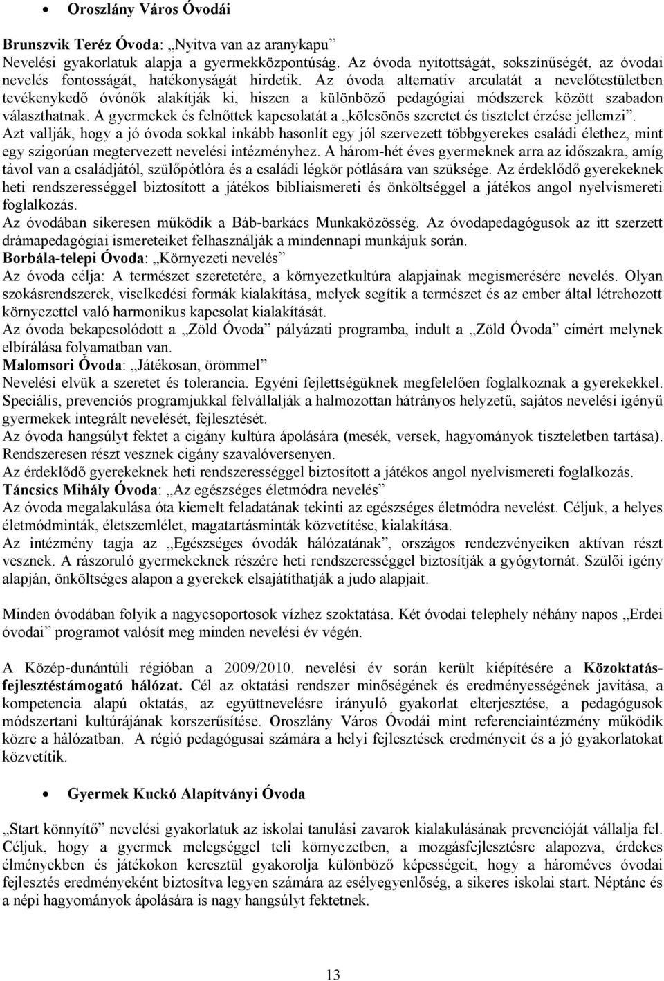 Az óvoda alternatív arculatát a nevelőtestületben tevékenykedő óvónők alakítják ki, hiszen a különböző pedagógiai módszerek között szabadon választhatnak.