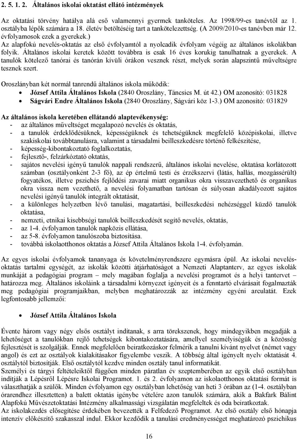 ) Az alapfokú nevelés-oktatás az első évfolyamtól a nyolcadik évfolyam végéig az általános iskolákban folyik. Általános iskolai keretek között továbbra is csak 16 éves korukig tanulhatnak a gyerekek.