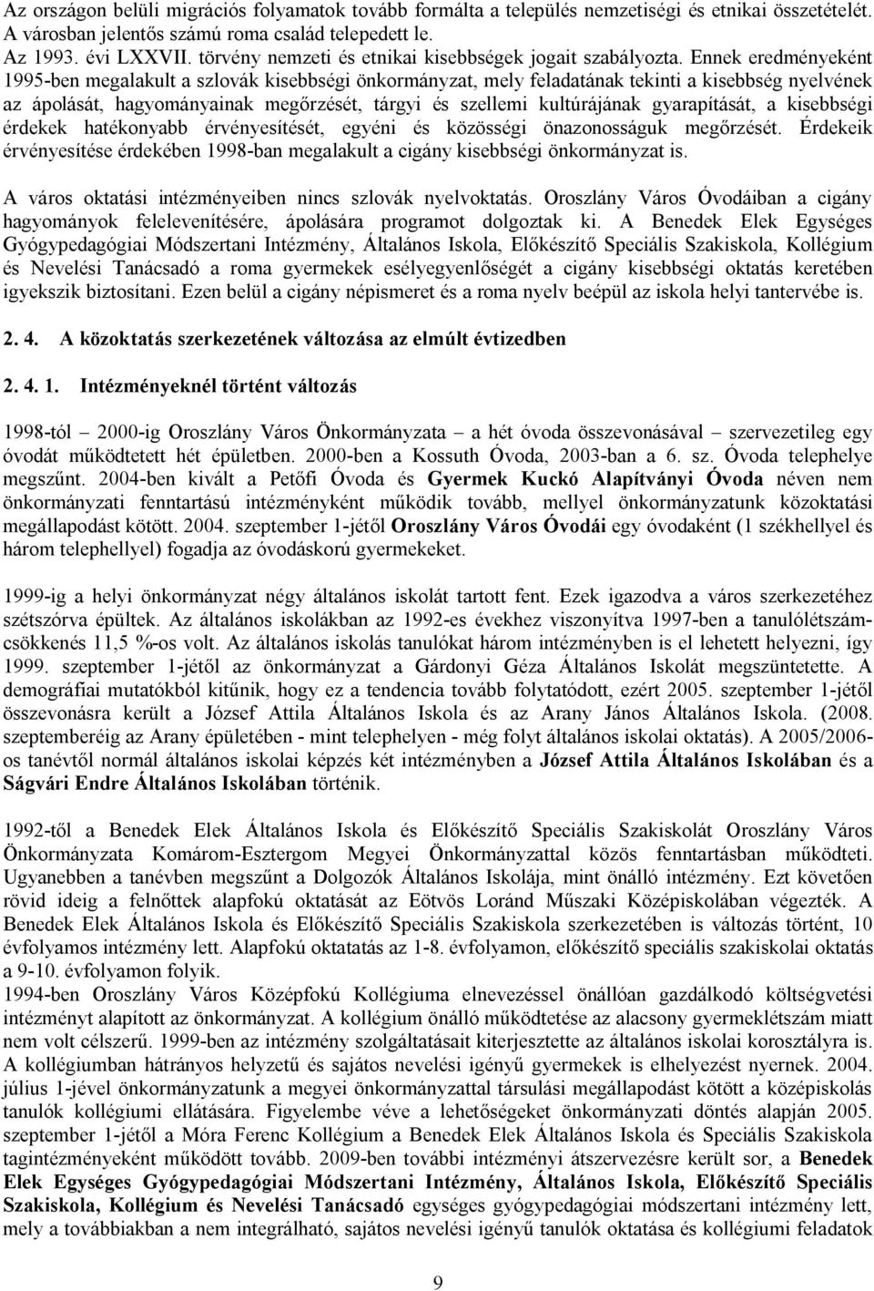 Ennek eredményeként 1995-ben megalakult a szlovák kisebbségi önkormányzat, mely feladatának tekinti a kisebbség nyelvének az ápolását, hagyományainak megőrzését, tárgyi és szellemi kultúrájának