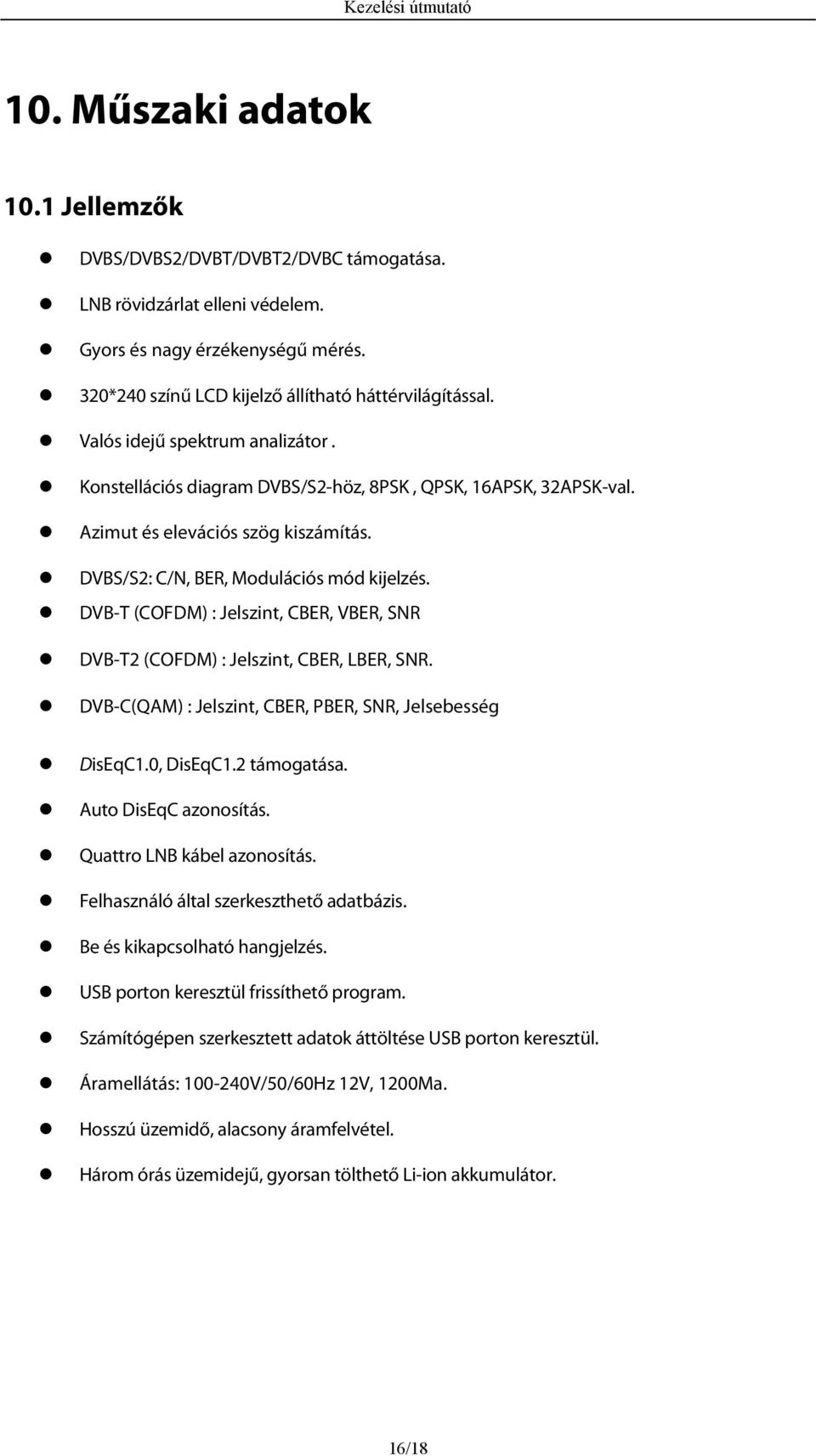 DVB-T (COFDM) : Jelszint, CBER, VBER, SNR DVB-T2 (COFDM) : Jelszint, CBER, LBER, SNR. DVB-C(QAM) : Jelszint, CBER, PBER, SNR, Jelsebesség DisEqC1.0, DisEqC1.2 támogatása. Auto DisEqC azonosítás.