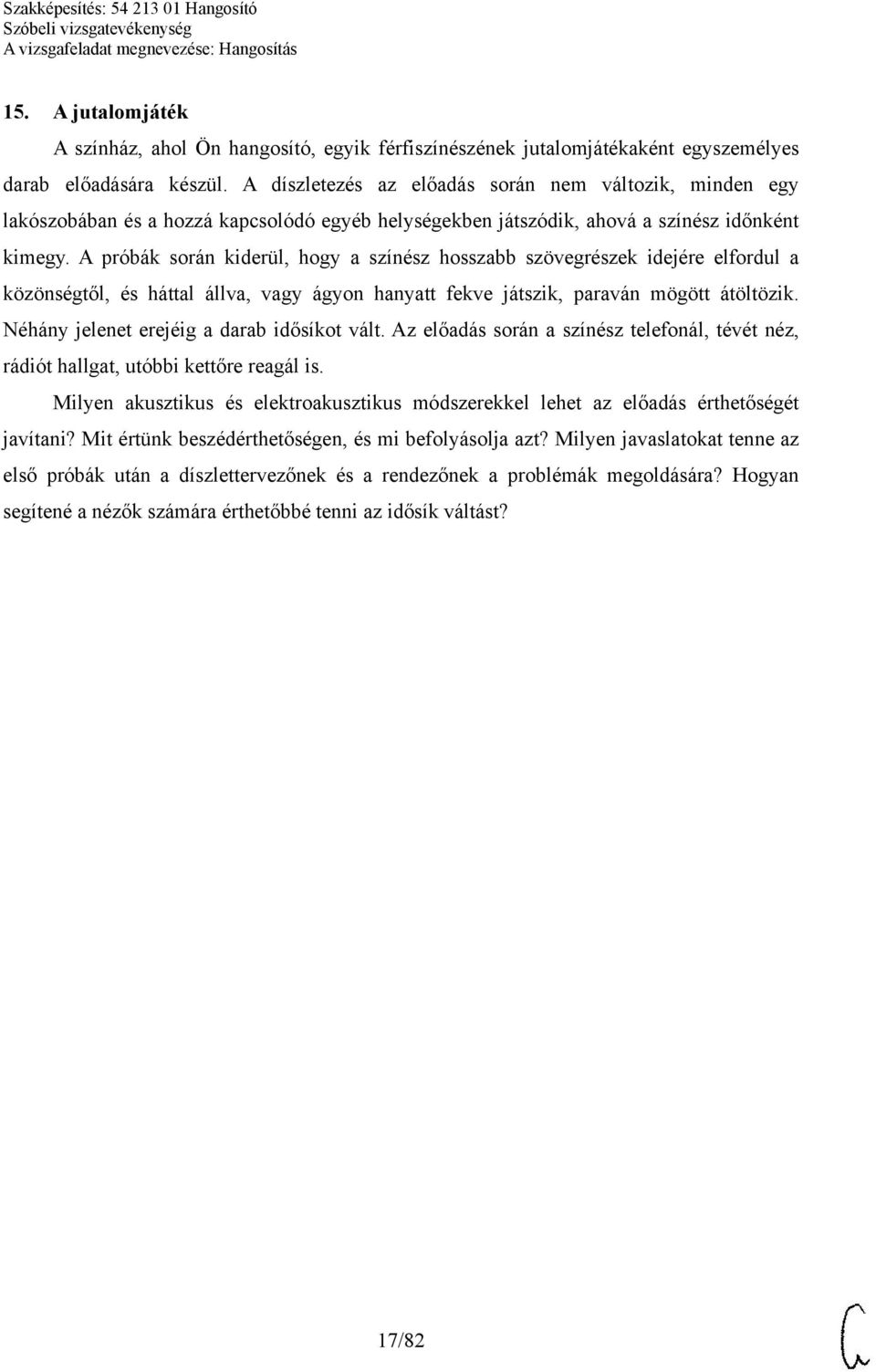 A próbák során kiderül, hogy a színész hosszabb szövegrészek idejére elfordul a közönségtől, és háttal állva, vagy ágyon hanyatt fekve játszik, paraván mögött átöltözik.