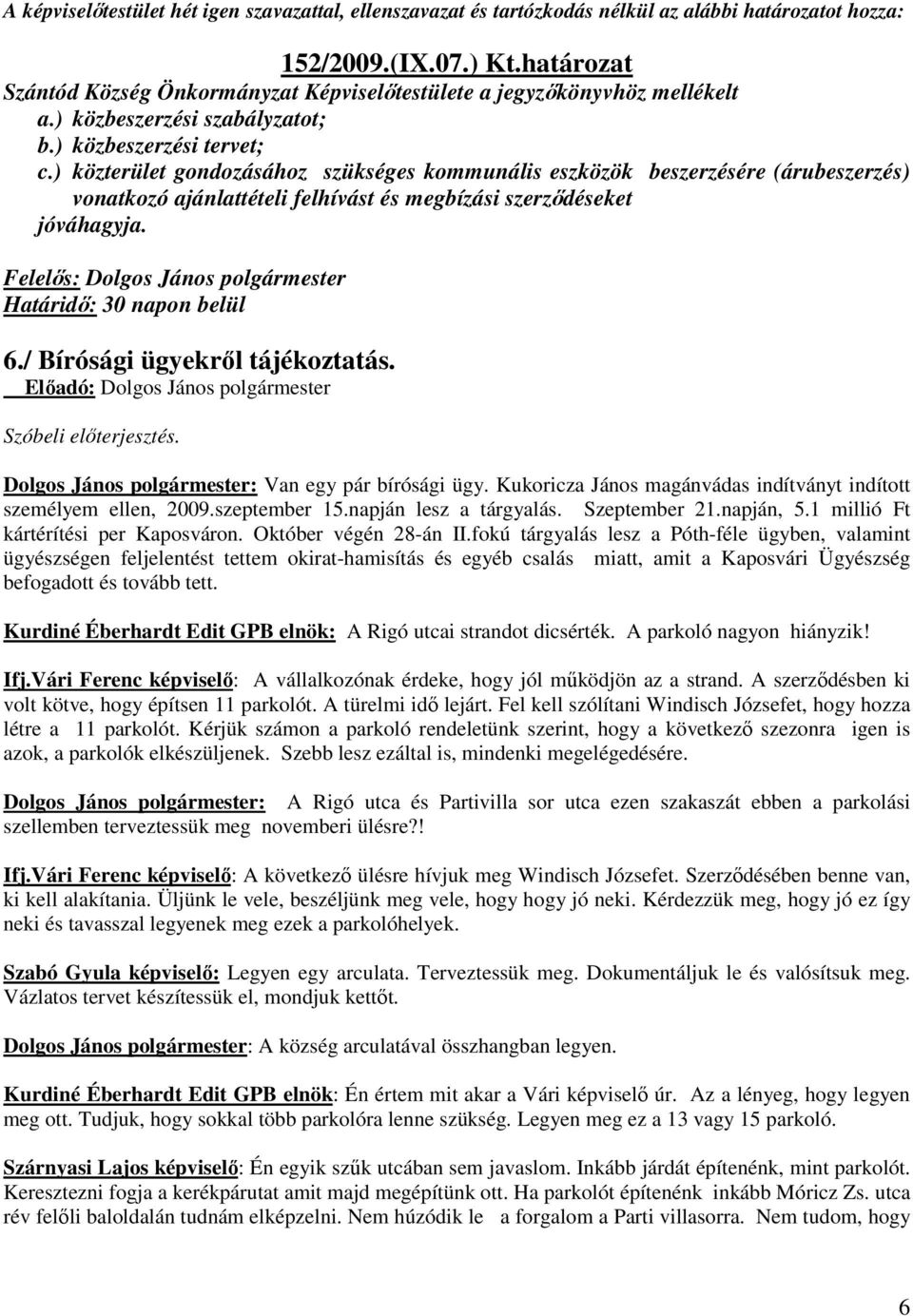 Szóbeli előterjesztés. Dolgos János polgármester: Van egy pár bírósági ügy. Kukoricza János magánvádas indítványt indított személyem ellen, 2009.szeptember 15.napján lesz a tárgyalás. Szeptember 21.