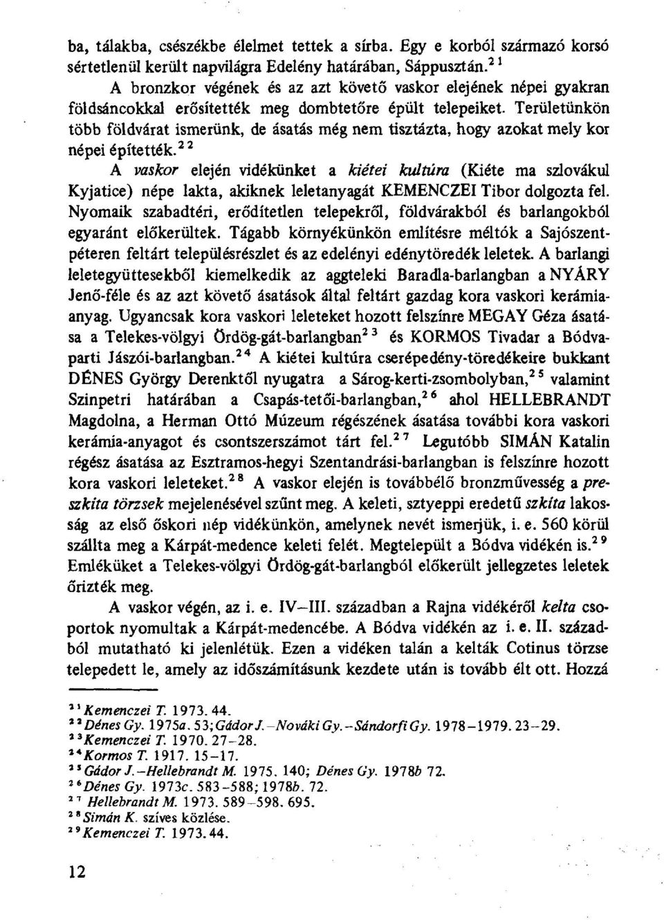 Területünkön több földvárat ismerünk, de ásatás még nem tisztázta, hogy azokat mely kor népei építették.