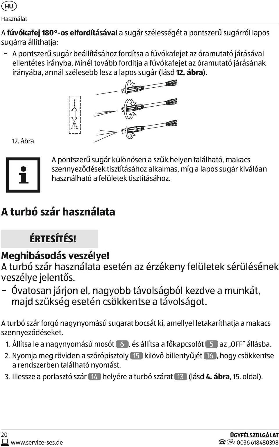 ábra). 12. ábra A pontszerű sugár különösen a szűk helyen található, makacs szennyeződések tisztításához alkalmas, míg a lapos sugár kiválóan használható a felületek tisztításához.