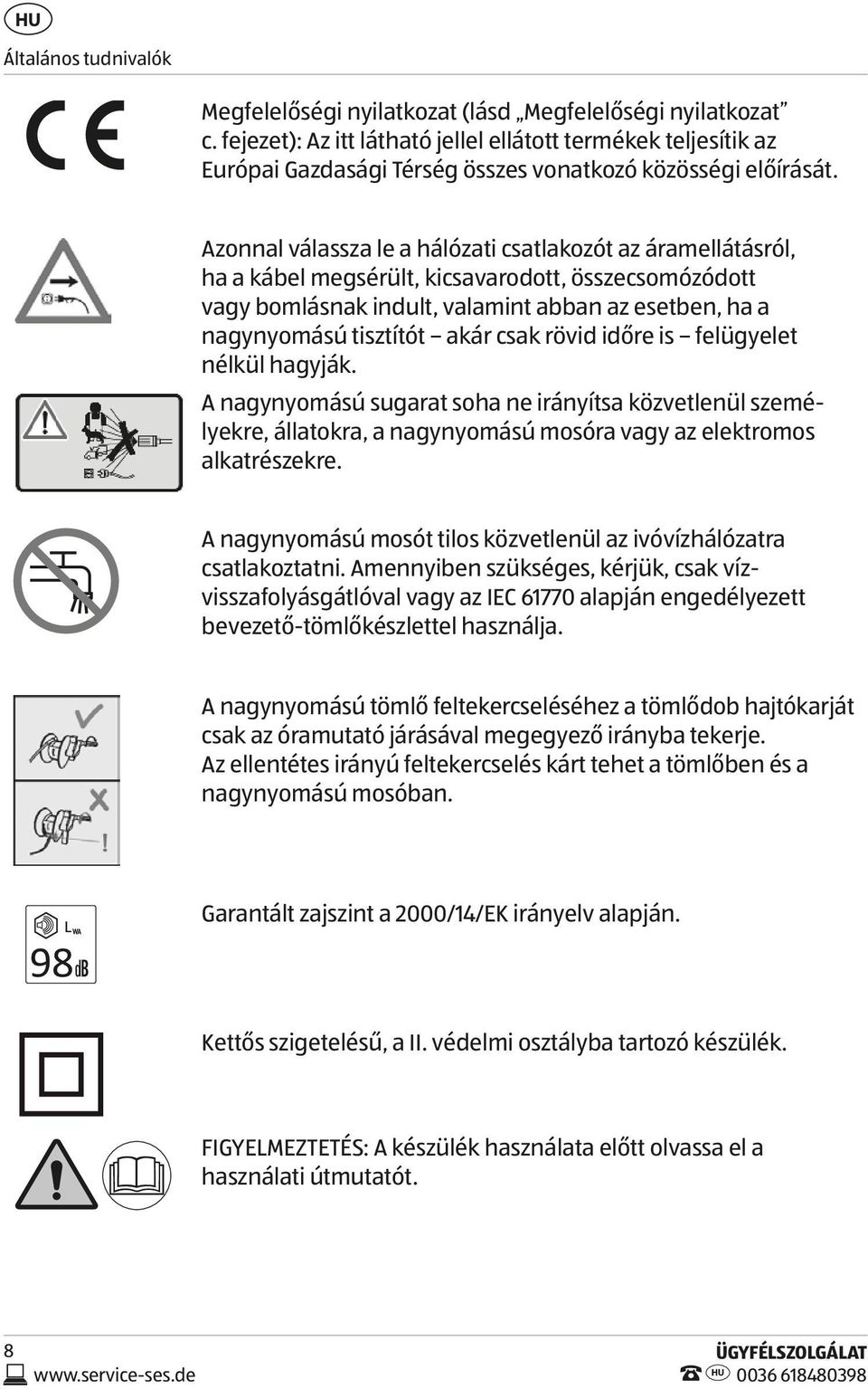 Azonnal válassza le a hálózati csatlakozót az áramellátásról, ha a kábel megsérült, kicsavarodott, összecsomózódott vagy bomlásnak indult, valamint abban az esetben, ha a nagynyomású tisztítót akár