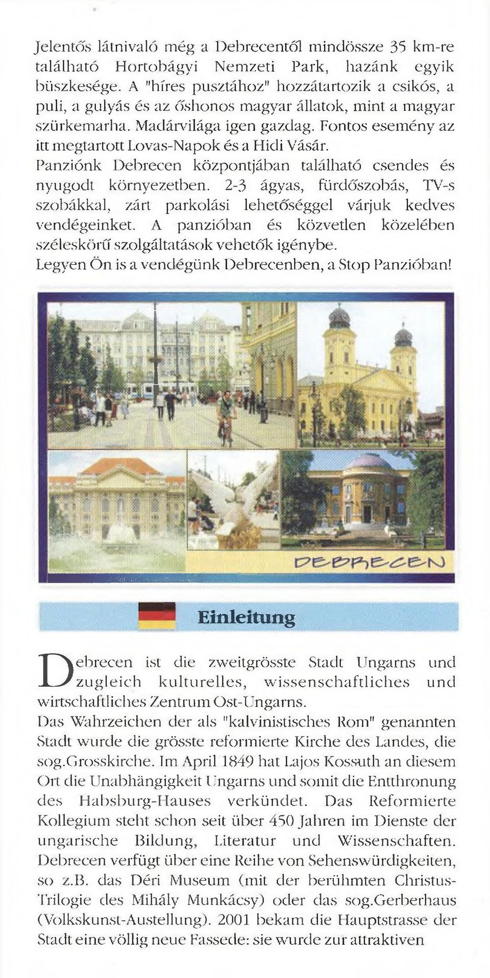 Fontos esemény az itt megtartott Lovas-Napok és a Hidi Vásár. Panziónk Debrecen központjában található csendes és nyugodt környezetben.
