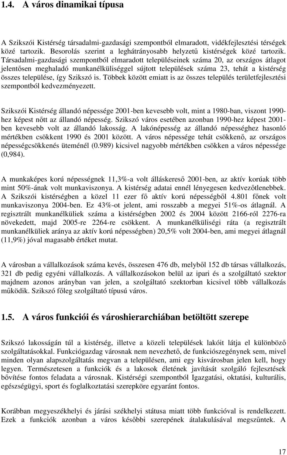 Társadalmi-gazdasági szempontból elmaradott településeinek száma 20, az országos átlagot jelentősen meghaladó munkanélküliséggel sújtott települések száma 23, tehát a kistérség összes települése, így