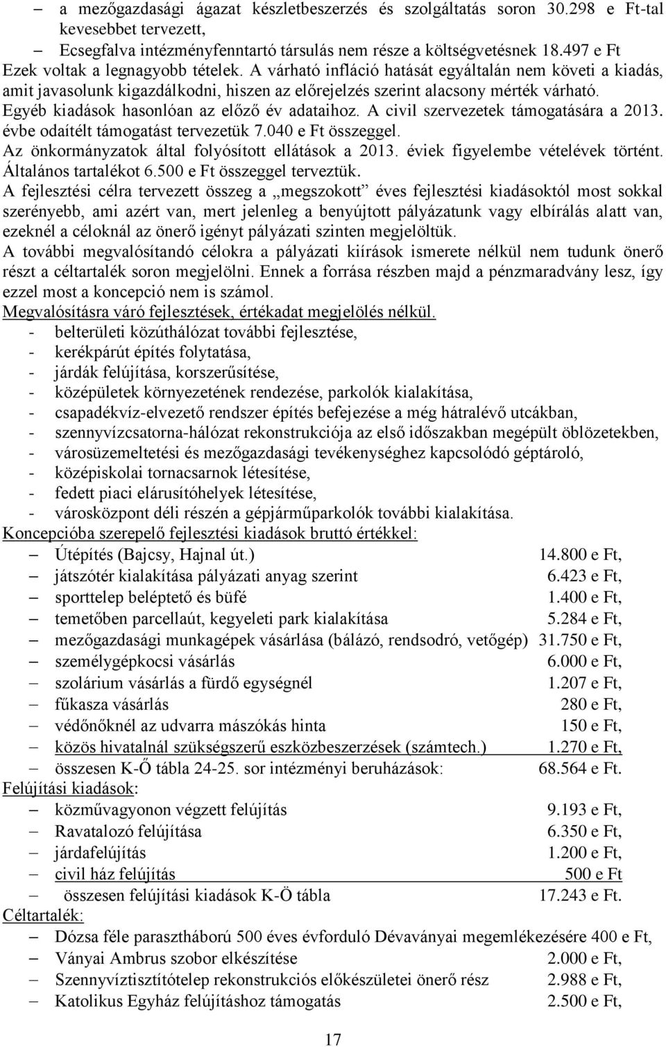 Egyéb kiadások hasonlóan az előző év adataihoz. A civil szervezetek támogatására a 2013. évbe odaítélt támogatást tervezetük 7.040 e Ft összeggel. Az önkormányzatok által folyósított ellátások a 2013.