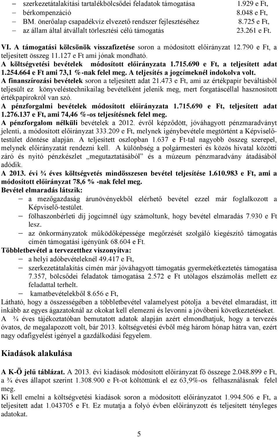 A költségvetési bevételek módosított előirányzata 1.715.690 e Ft, a teljesített adat 1.254.664 e Ft ami 73,1 %-nak felel meg. A teljesítés a jogcímeknél indokolva volt.