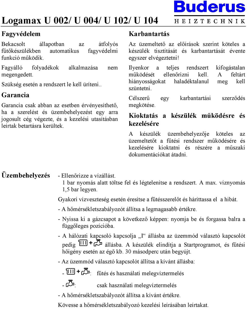 . Garancia Garancia csak abban az esetben érvényesíthető, ha a szerelést és üzembehelyezést egy arra jogosult cég végezte, és a kezelési utasításban leírtak betartásra kerültek.