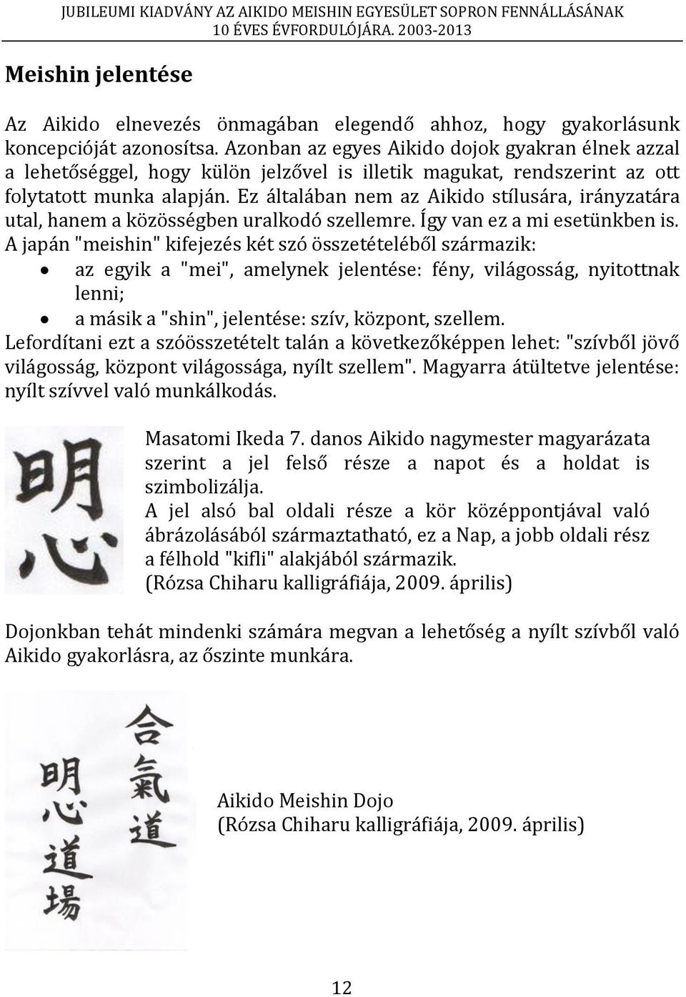 Ez általában nem az Aikido stílusára, irányzatára utal, hanem a közösségben uralkodó szellemre. Így van ez a mi esetünkben is.