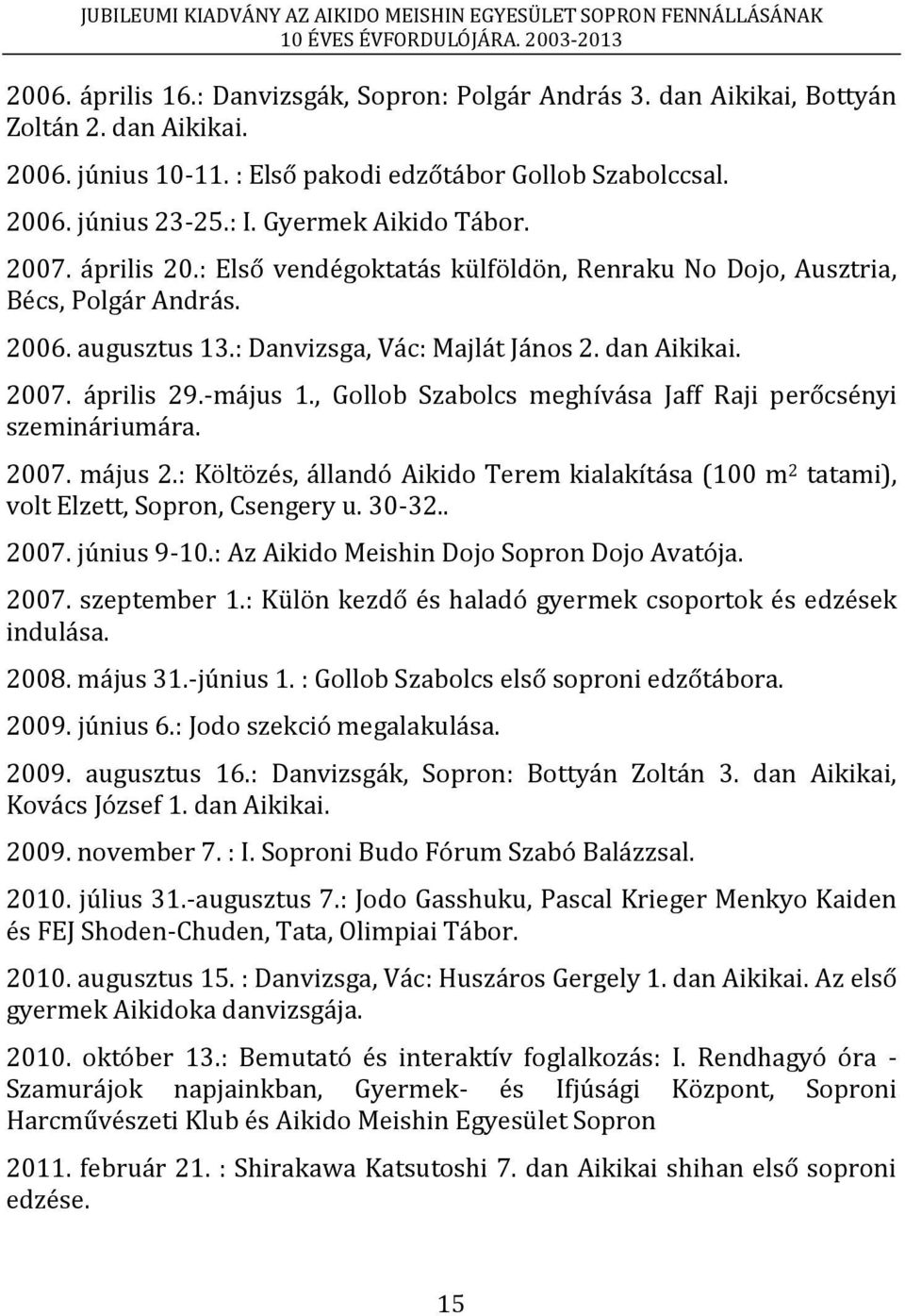 -május 1., Gollob Szabolcs meghívása Jaff Raji perőcsényi szemináriumára. 2007. május 2.: Költözés, állandó Aikido Terem kialakítása (100 m 2 tatami), volt Elzett, Sopron, Csengery u. 30-32.. 2007. június 9-10.