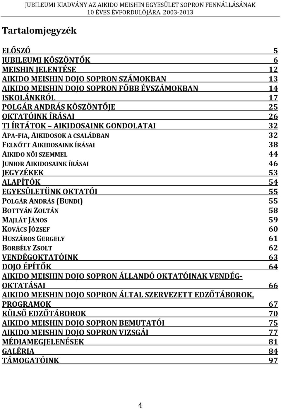 EGYESÜLETÜNK OKTATÓI 55 POLGÁR ANDRÁS (BUNDI) 55 BOTTYÁN ZOLTÁN 58 MAJLÁT JÁNOS 59 KOVÁCS JÓZSEF 60 HUSZÁROS GERGELY 61 BORBÉLY ZSOLT 62 VENDÉGOKTATÓINK 63 DOJO ÉPÍTŐK 64 AIKIDO MEISHIN DOJO SOPRON