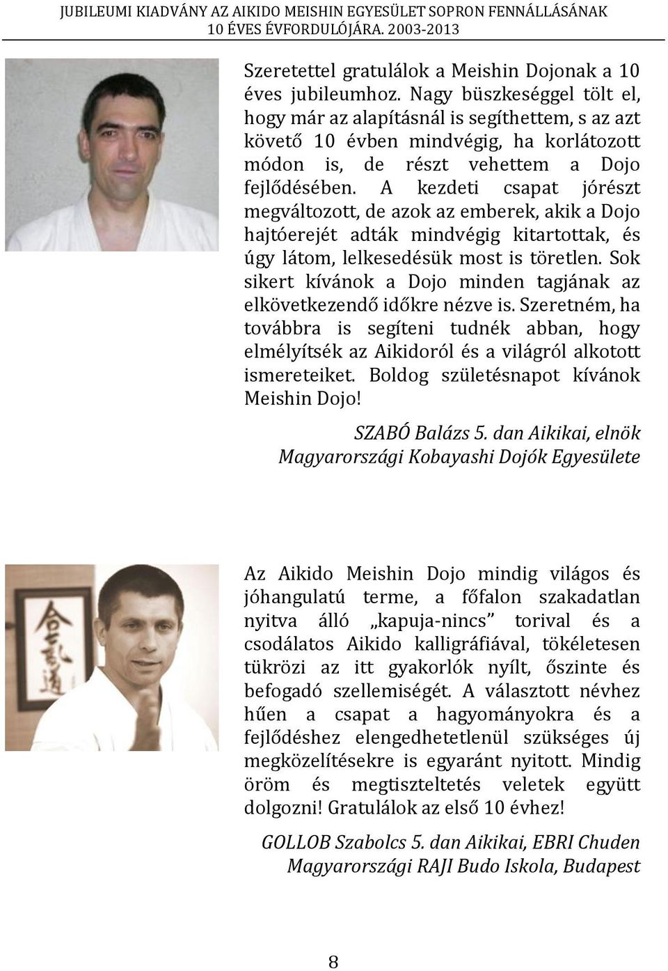 A kezdeti csapat jórészt megváltozott, de azok az emberek, akik a Dojo hajtóerejét adták mindvégig kitartottak, és úgy látom, lelkesedésük most is töretlen.