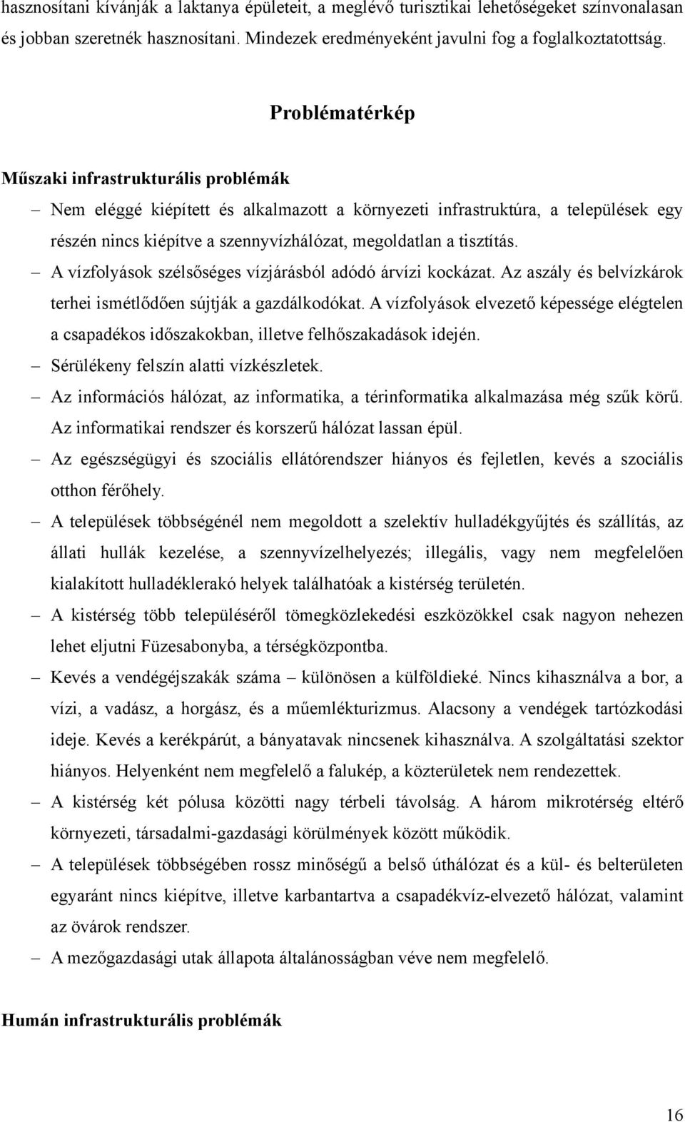 A vízfolyások szélsőséges vízjárásból adódó árvízi kockázat. Az aszály és belvízkárok terhei ismétlődően sújtják a gazdálkodókat.