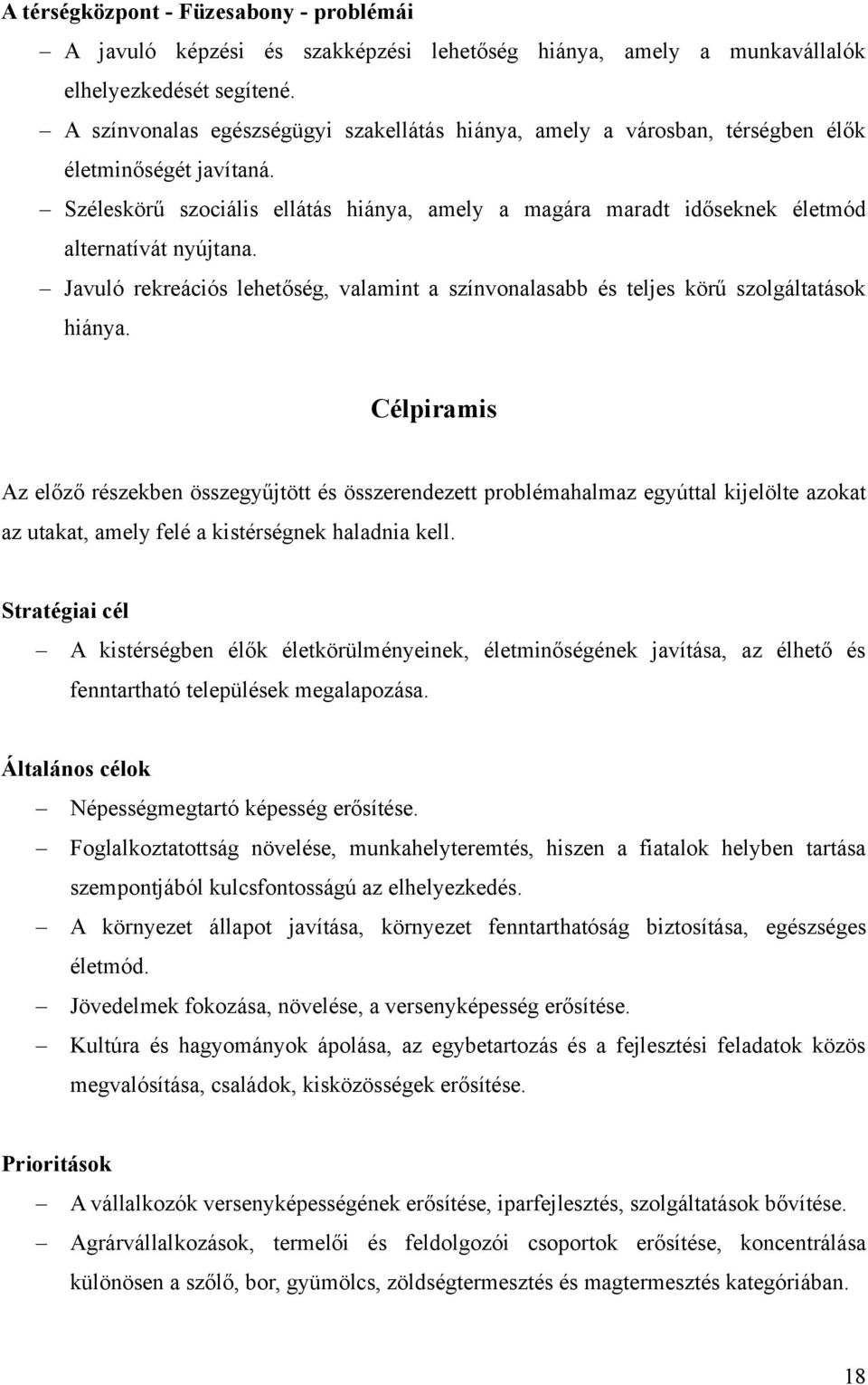 Széleskörű szociális ellátás hiánya, amely a magára maradt időseknek életmód alternatívát nyújtana. Javuló rekreációs lehetőség, valamint a színvonalasabb és teljes körű szolgáltatások hiánya.