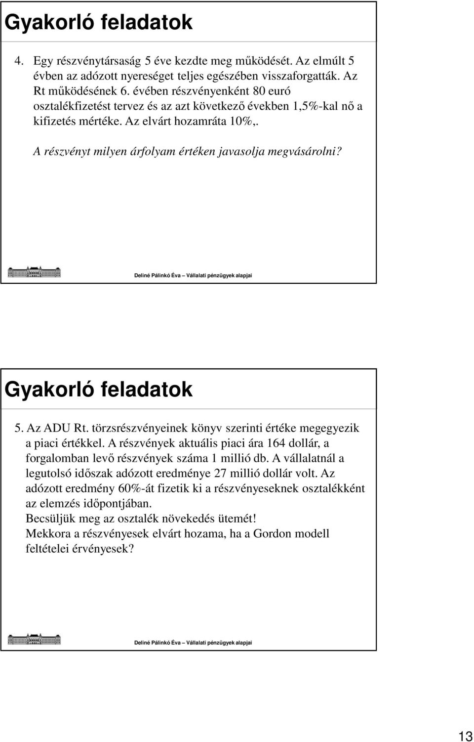 Gyakorló feladatok 5. Az ADU Rt. törzsrészvényeinek könyv szerinti értéke megegyezik a piaci értékkel. A részvények aktuális piaci ára 164 dollár, a forgalomban levő részvények száma 1 millió db.